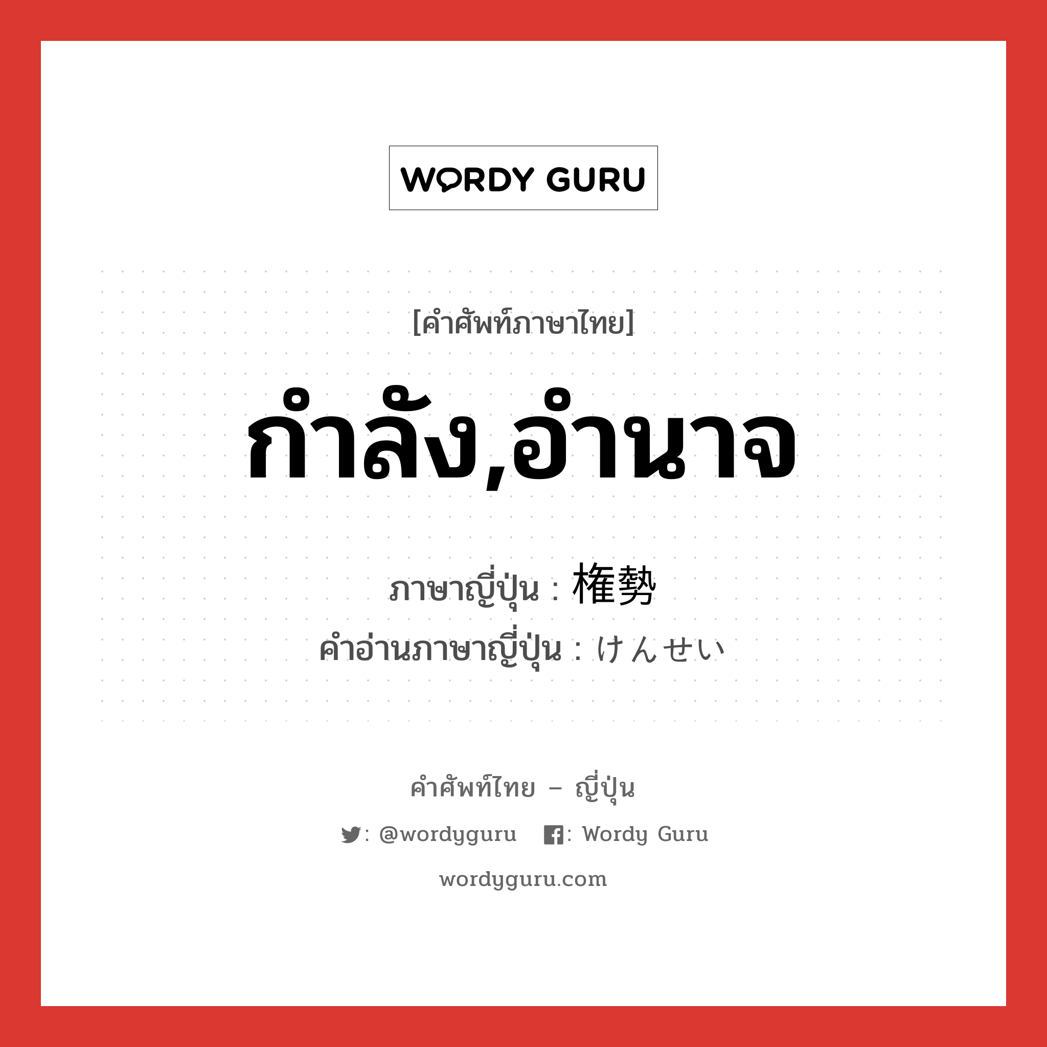 กำลัง,อำนาจ ภาษาญี่ปุ่นคืออะไร, คำศัพท์ภาษาไทย - ญี่ปุ่น กำลัง,อำนาจ ภาษาญี่ปุ่น 権勢 คำอ่านภาษาญี่ปุ่น けんせい หมวด n หมวด n