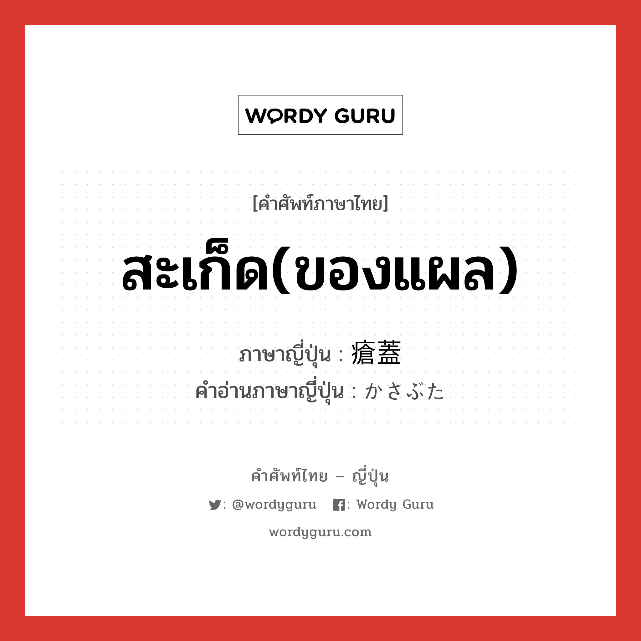 สะเก็ด(ของแผล) ภาษาญี่ปุ่นคืออะไร, คำศัพท์ภาษาไทย - ญี่ปุ่น สะเก็ด(ของแผล) ภาษาญี่ปุ่น 瘡蓋 คำอ่านภาษาญี่ปุ่น かさぶた หมวด n หมวด n