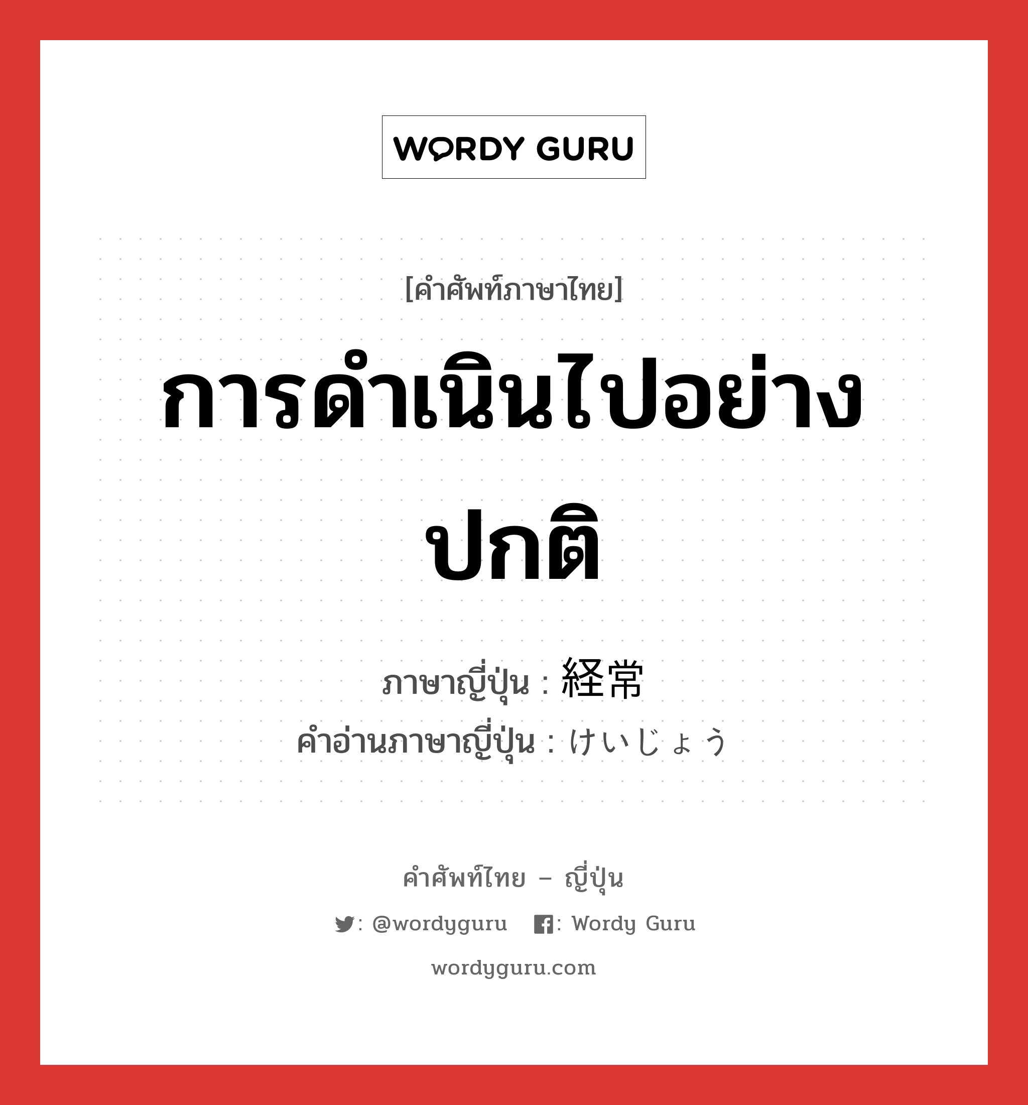 การดำเนินไปอย่างปกติ ภาษาญี่ปุ่นคืออะไร, คำศัพท์ภาษาไทย - ญี่ปุ่น การดำเนินไปอย่างปกติ ภาษาญี่ปุ่น 経常 คำอ่านภาษาญี่ปุ่น けいじょう หมวด adj-no หมวด adj-no