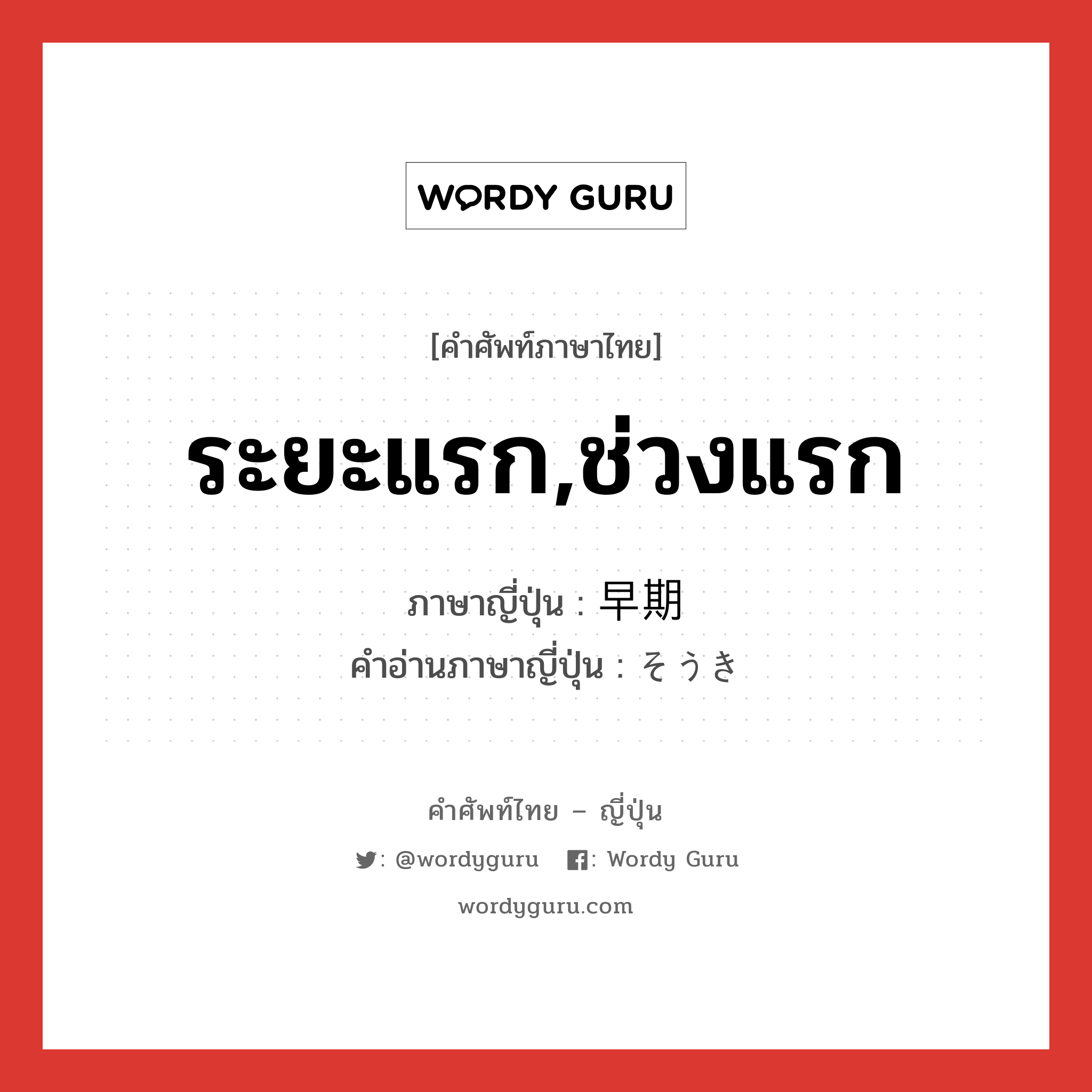 ระยะแรก,ช่วงแรก ภาษาญี่ปุ่นคืออะไร, คำศัพท์ภาษาไทย - ญี่ปุ่น ระยะแรก,ช่วงแรก ภาษาญี่ปุ่น 早期 คำอ่านภาษาญี่ปุ่น そうき หมวด n หมวด n