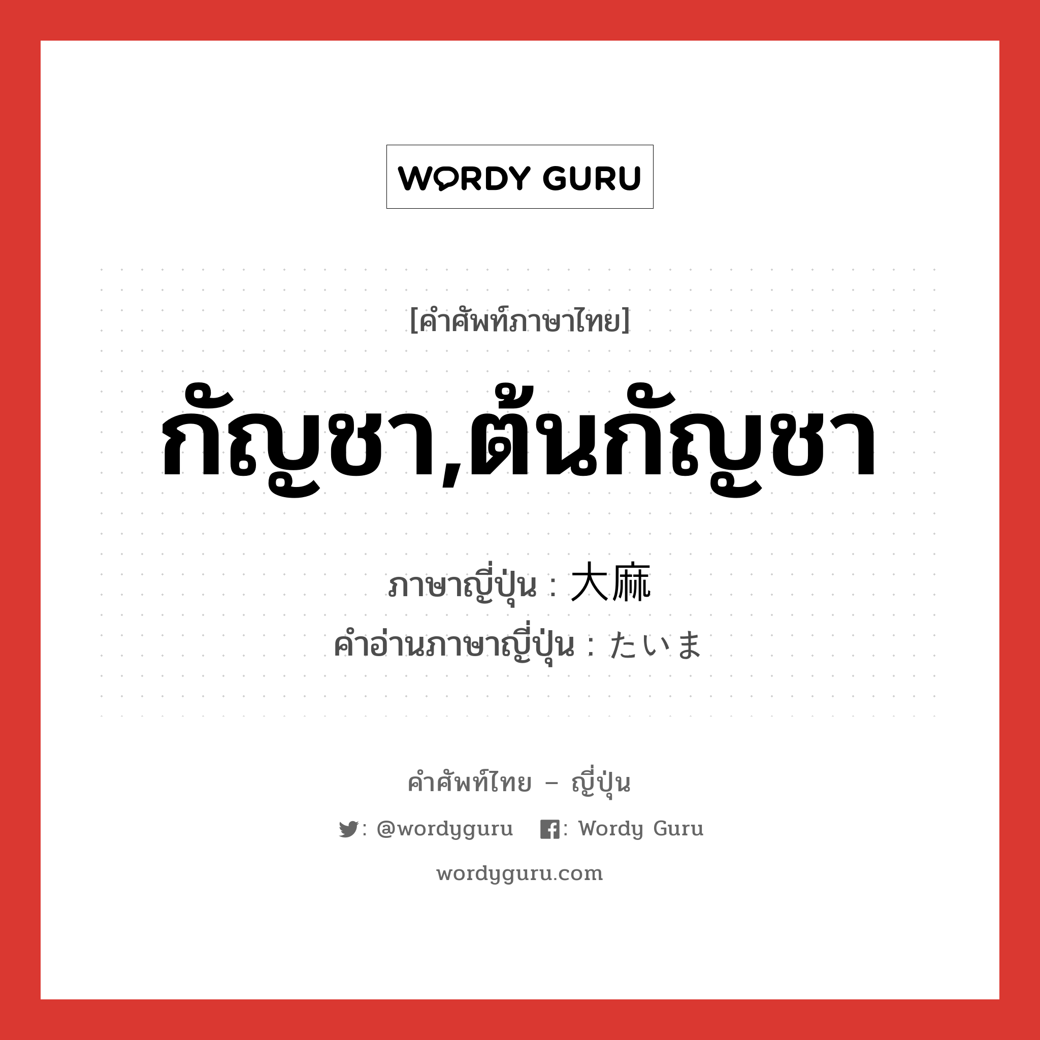 กัญชา,ต้นกัญชา ภาษาญี่ปุ่นคืออะไร, คำศัพท์ภาษาไทย - ญี่ปุ่น กัญชา,ต้นกัญชา ภาษาญี่ปุ่น 大麻 คำอ่านภาษาญี่ปุ่น たいま หมวด n หมวด n