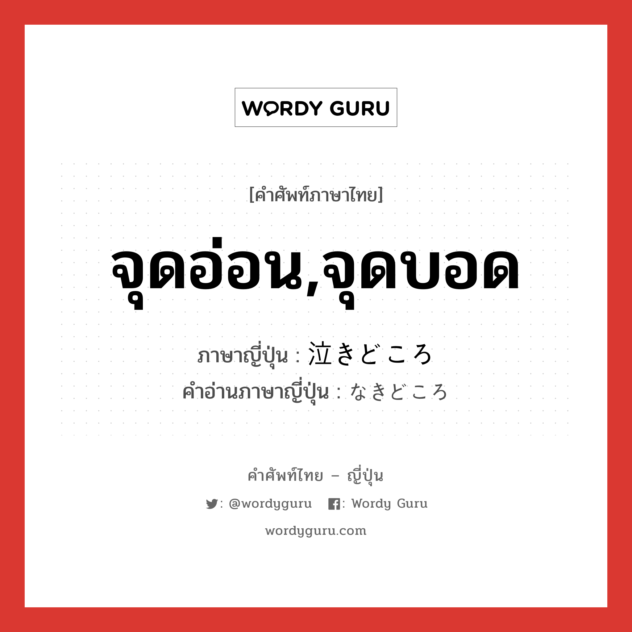 จุดอ่อน,จุดบอด ภาษาญี่ปุ่นคืออะไร, คำศัพท์ภาษาไทย - ญี่ปุ่น จุดอ่อน,จุดบอด ภาษาญี่ปุ่น 泣きどころ คำอ่านภาษาญี่ปุ่น なきどころ หมวด n หมวด n