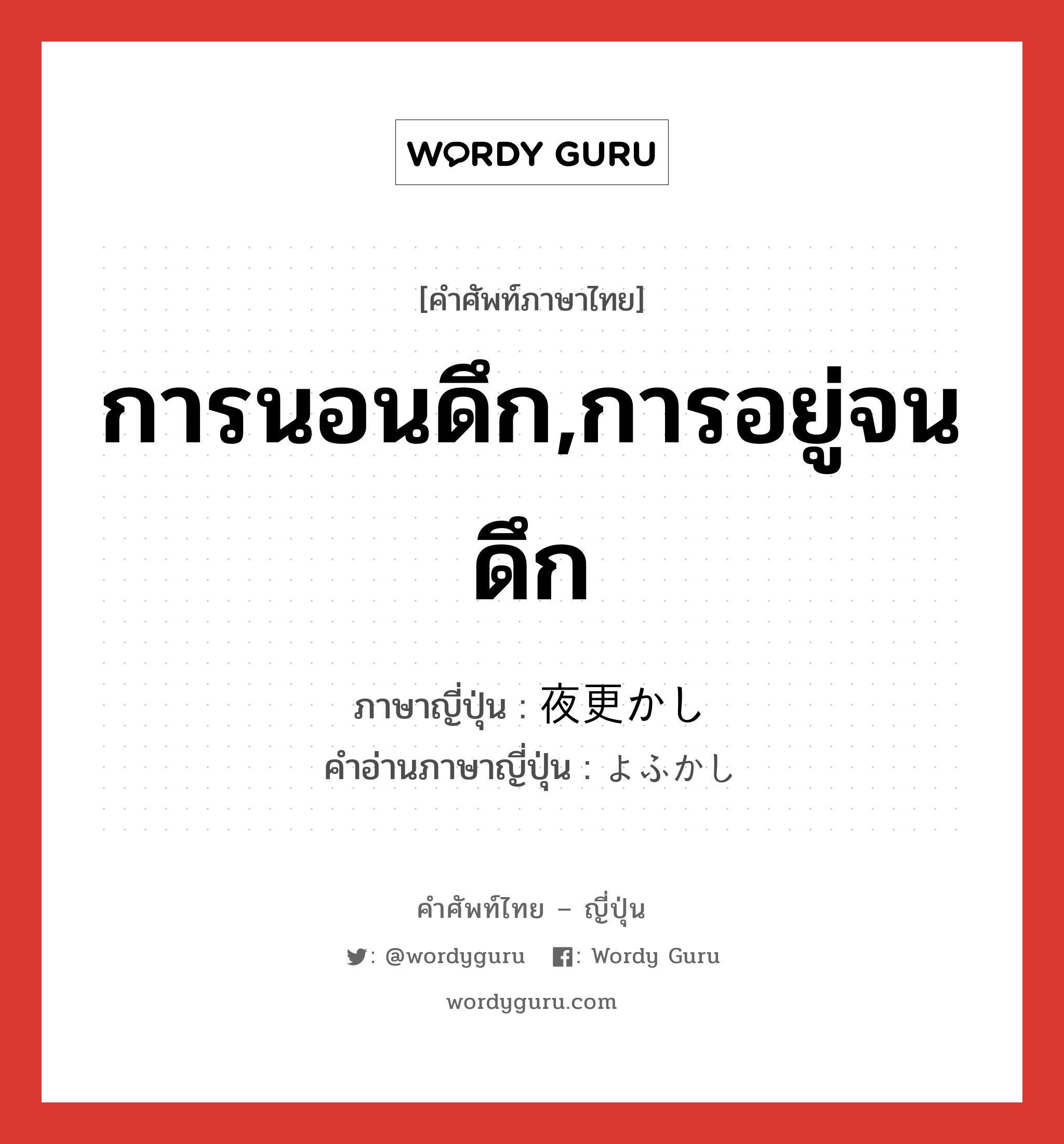 การนอนดึก,การอยู่จนดึก ภาษาญี่ปุ่นคืออะไร, คำศัพท์ภาษาไทย - ญี่ปุ่น การนอนดึก,การอยู่จนดึก ภาษาญี่ปุ่น 夜更かし คำอ่านภาษาญี่ปุ่น よふかし หมวด n หมวด n