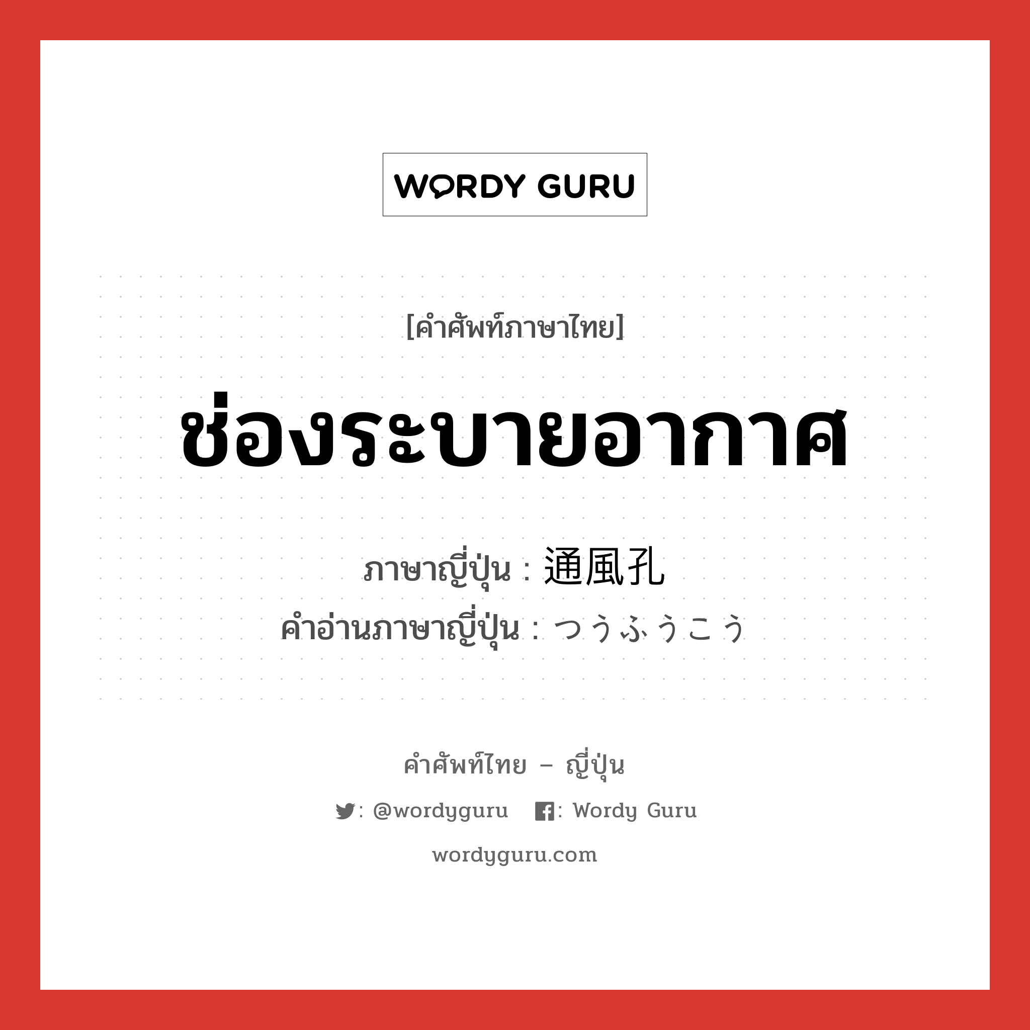 ช่องระบายอากาศ ภาษาญี่ปุ่นคืออะไร, คำศัพท์ภาษาไทย - ญี่ปุ่น ช่องระบายอากาศ ภาษาญี่ปุ่น 通風孔 คำอ่านภาษาญี่ปุ่น つうふうこう หมวด n หมวด n