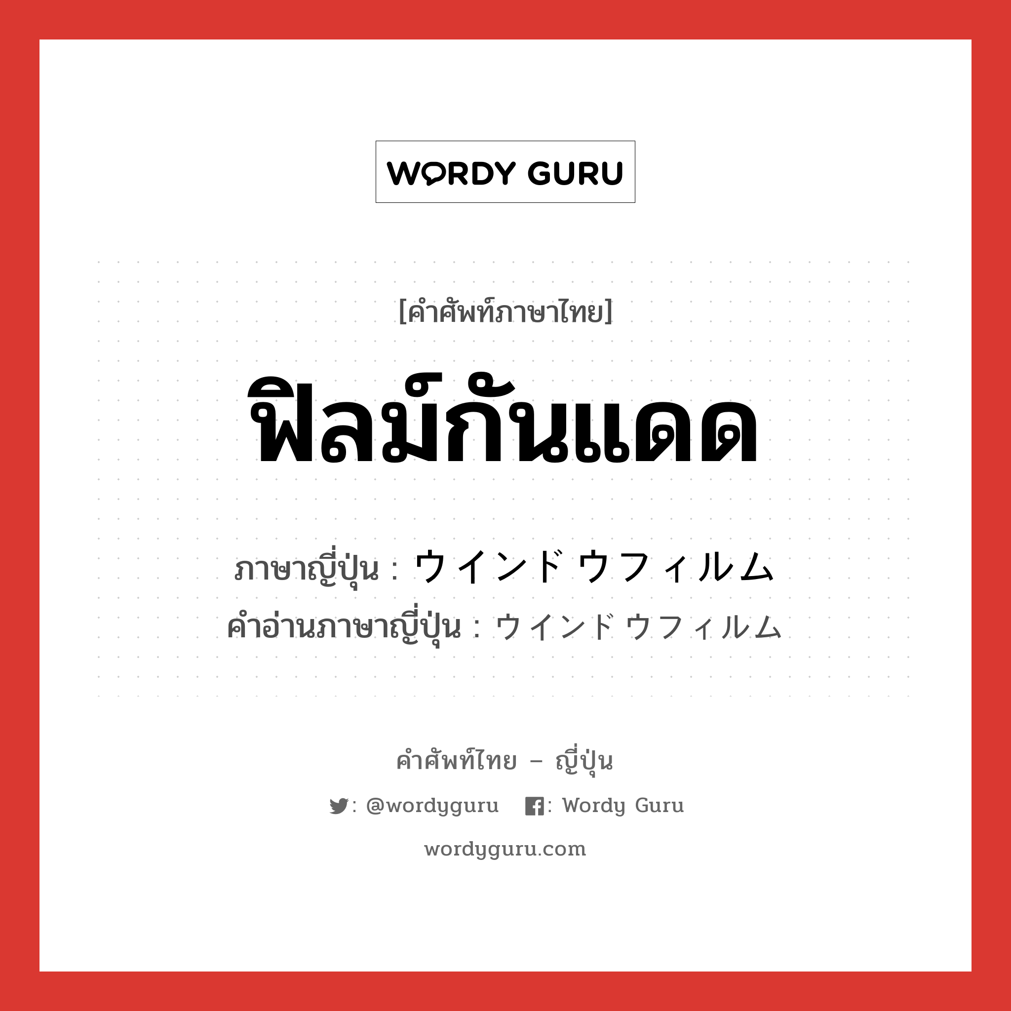 ฟิลม์กันแดด ภาษาญี่ปุ่นคืออะไร, คำศัพท์ภาษาไทย - ญี่ปุ่น ฟิลม์กันแดด ภาษาญี่ปุ่น ウインドウフィルム คำอ่านภาษาญี่ปุ่น ウインドウフィルム หมวด n หมวด n