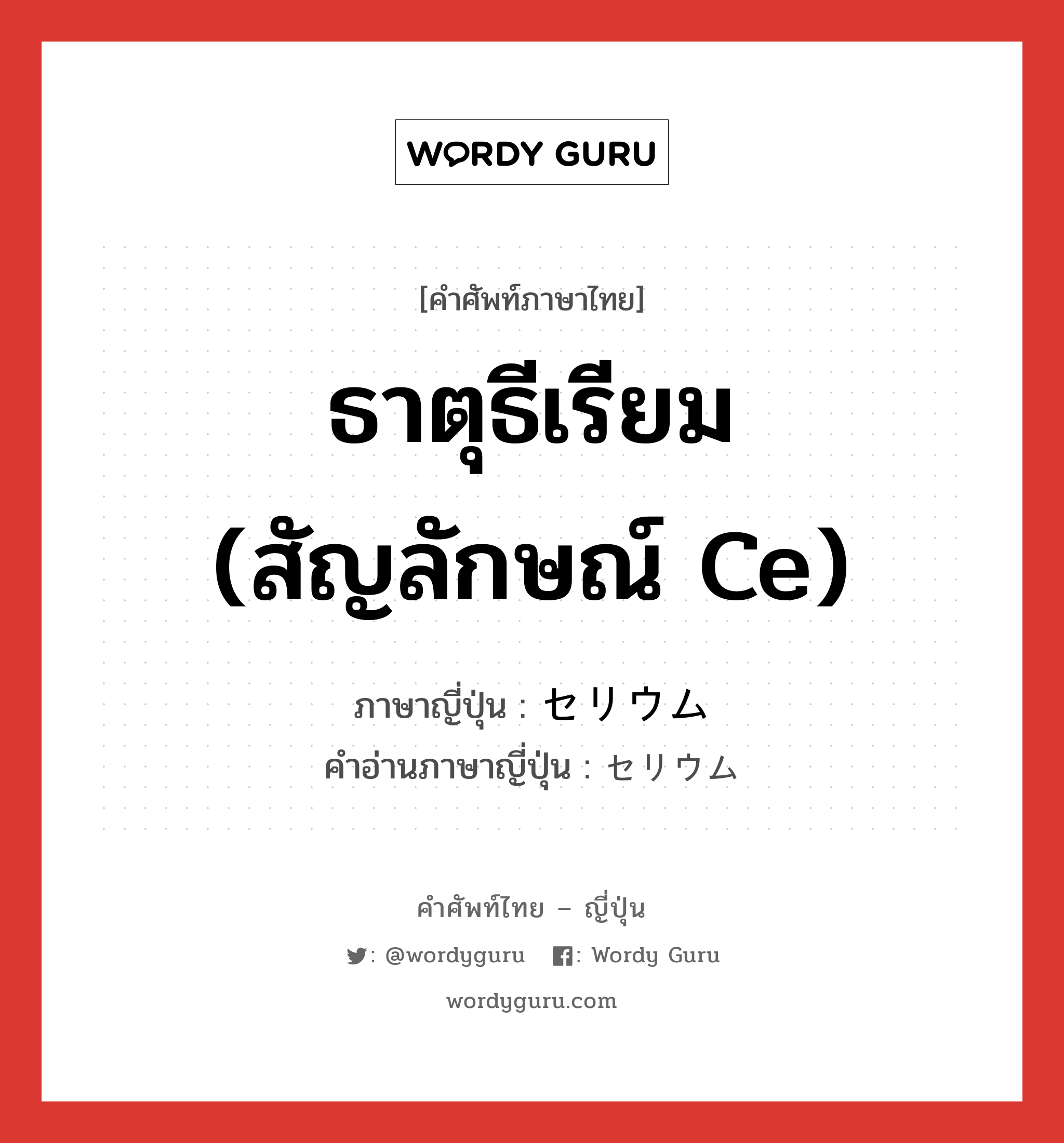 ธาตุธีเรียม (สัญลักษณ์ Ce) ภาษาญี่ปุ่นคืออะไร, คำศัพท์ภาษาไทย - ญี่ปุ่น ธาตุธีเรียม (สัญลักษณ์ Ce) ภาษาญี่ปุ่น セリウム คำอ่านภาษาญี่ปุ่น セリウム หมวด n หมวด n