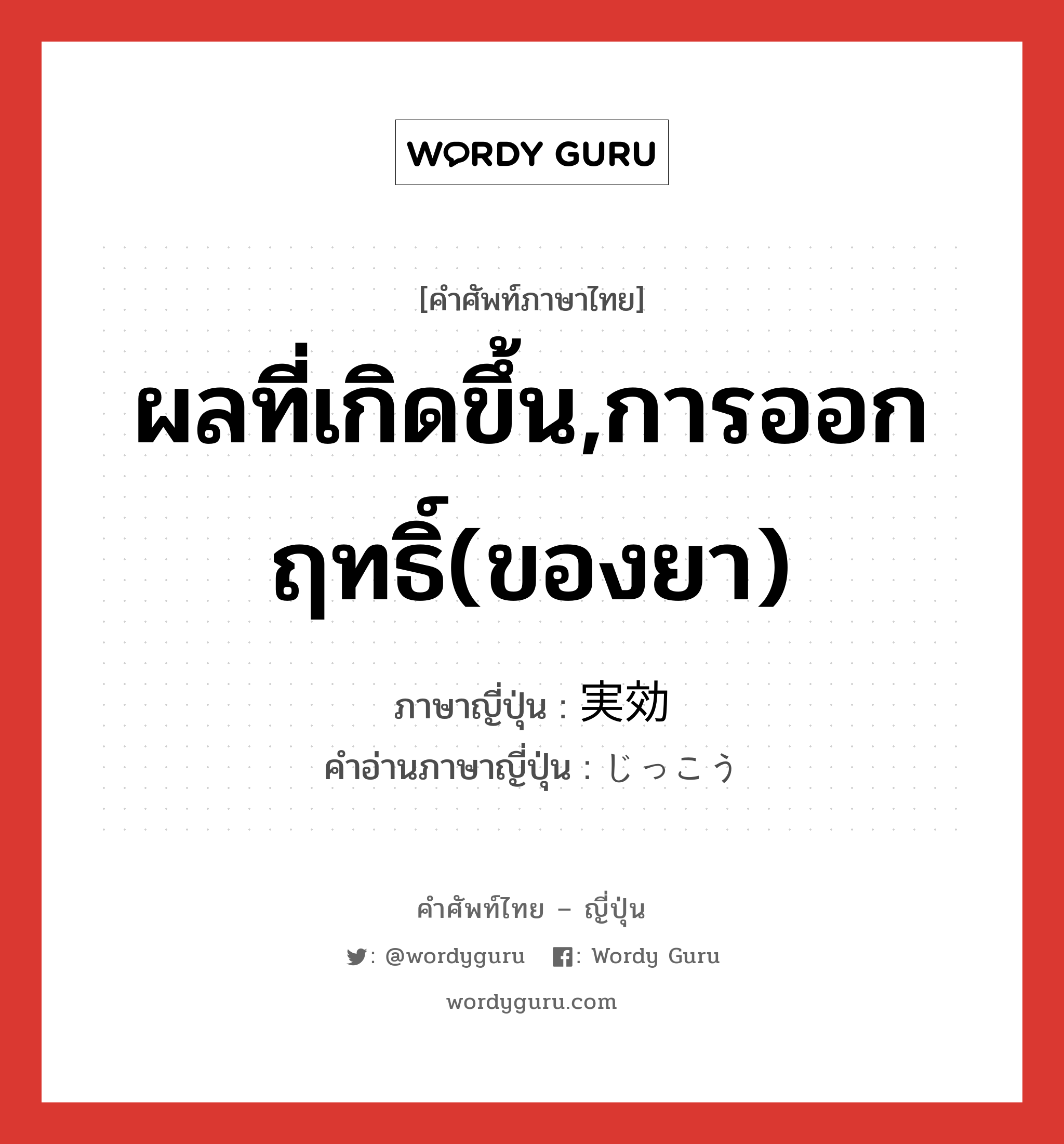 ผลที่เกิดขึ้น,การออกฤทธิ์(ของยา) ภาษาญี่ปุ่นคืออะไร, คำศัพท์ภาษาไทย - ญี่ปุ่น ผลที่เกิดขึ้น,การออกฤทธิ์(ของยา) ภาษาญี่ปุ่น 実効 คำอ่านภาษาญี่ปุ่น じっこう หมวด n หมวด n