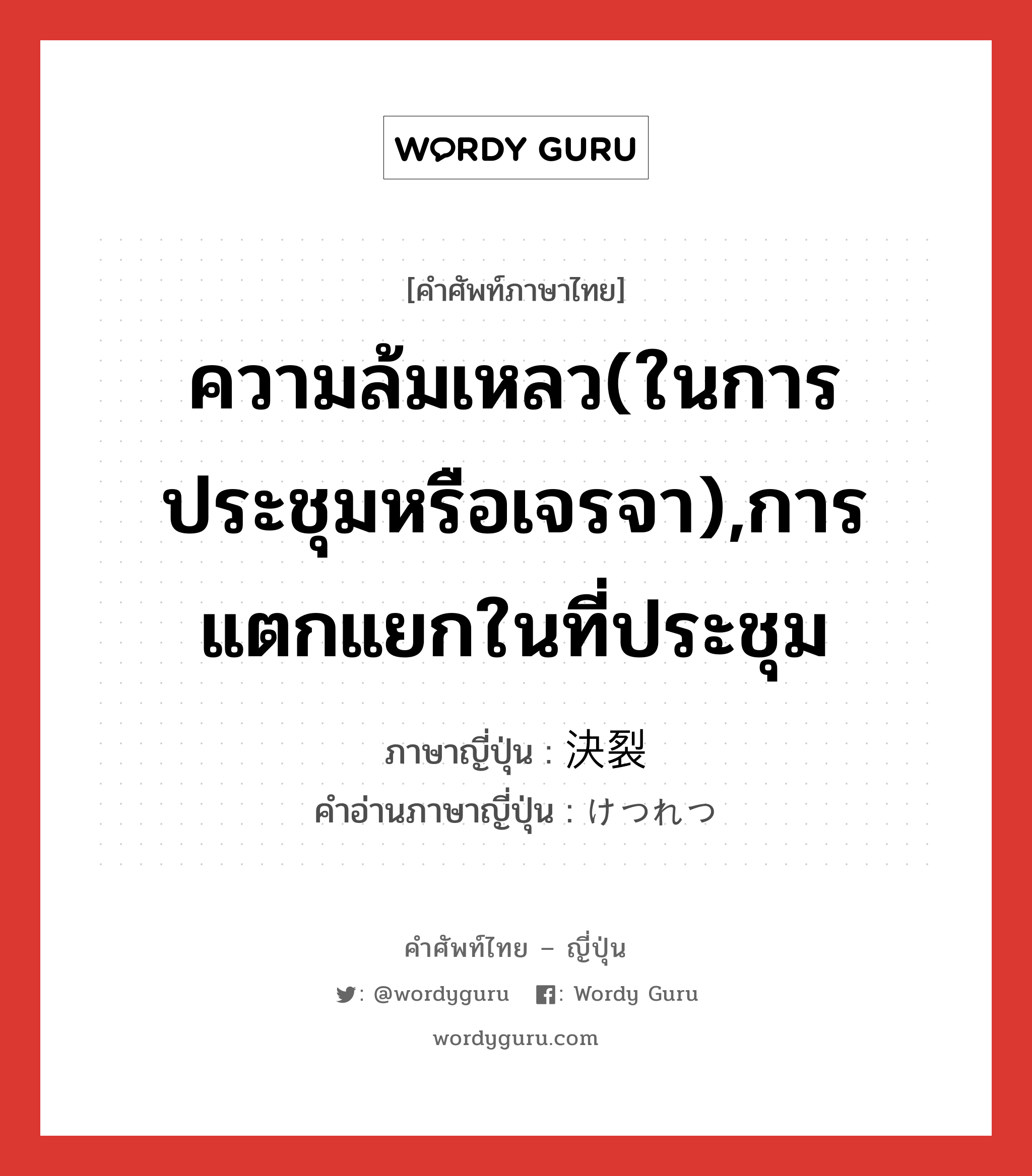 ความล้มเหลว(ในการประชุมหรือเจรจา),การแตกแยกในที่ประชุม ภาษาญี่ปุ่นคืออะไร, คำศัพท์ภาษาไทย - ญี่ปุ่น ความล้มเหลว(ในการประชุมหรือเจรจา),การแตกแยกในที่ประชุม ภาษาญี่ปุ่น 決裂 คำอ่านภาษาญี่ปุ่น けつれつ หมวด n หมวด n