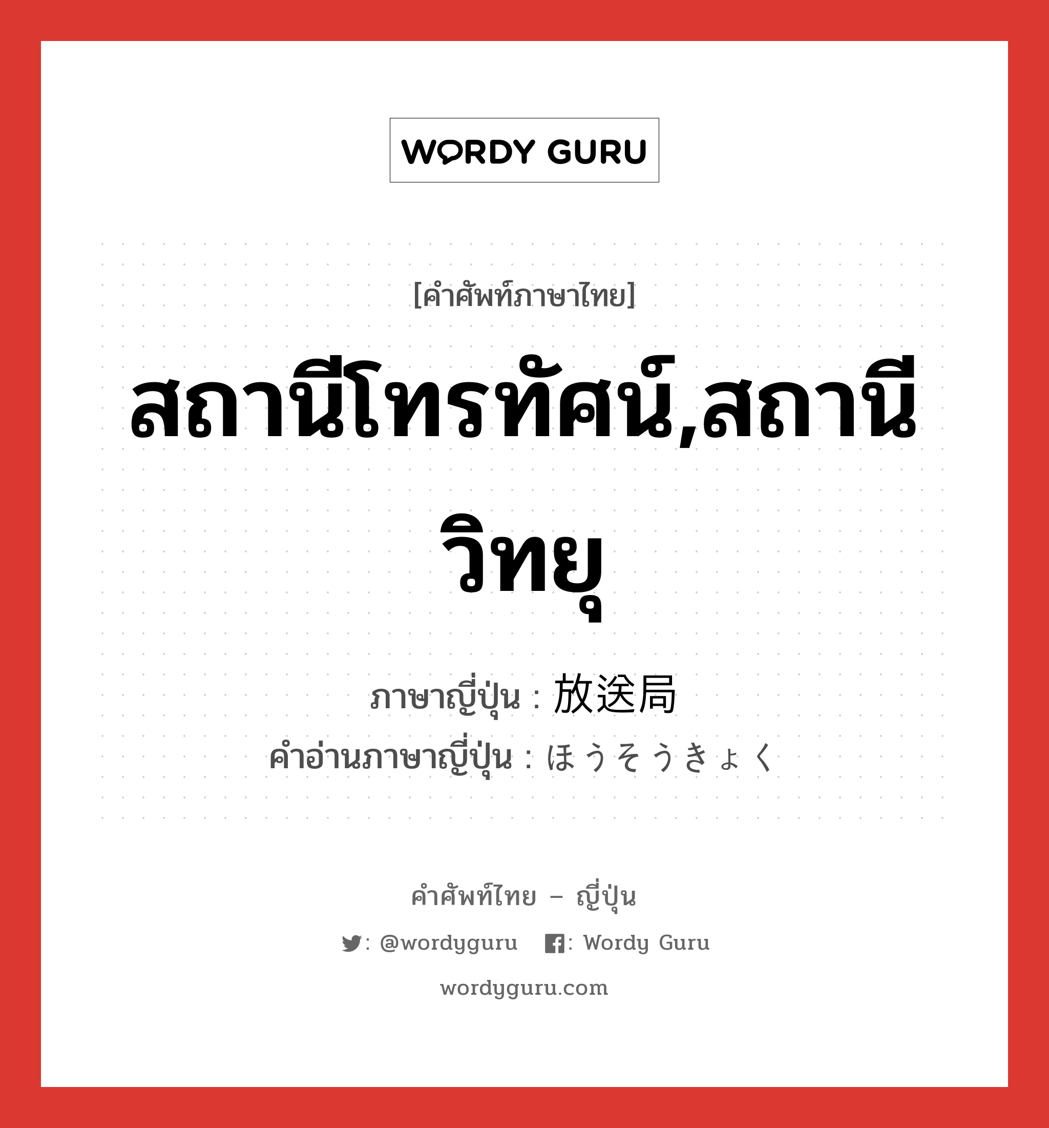 สถานีโทรทัศน์,สถานีวิทยุ ภาษาญี่ปุ่นคืออะไร, คำศัพท์ภาษาไทย - ญี่ปุ่น สถานีโทรทัศน์,สถานีวิทยุ ภาษาญี่ปุ่น 放送局 คำอ่านภาษาญี่ปุ่น ほうそうきょく หมวด n หมวด n