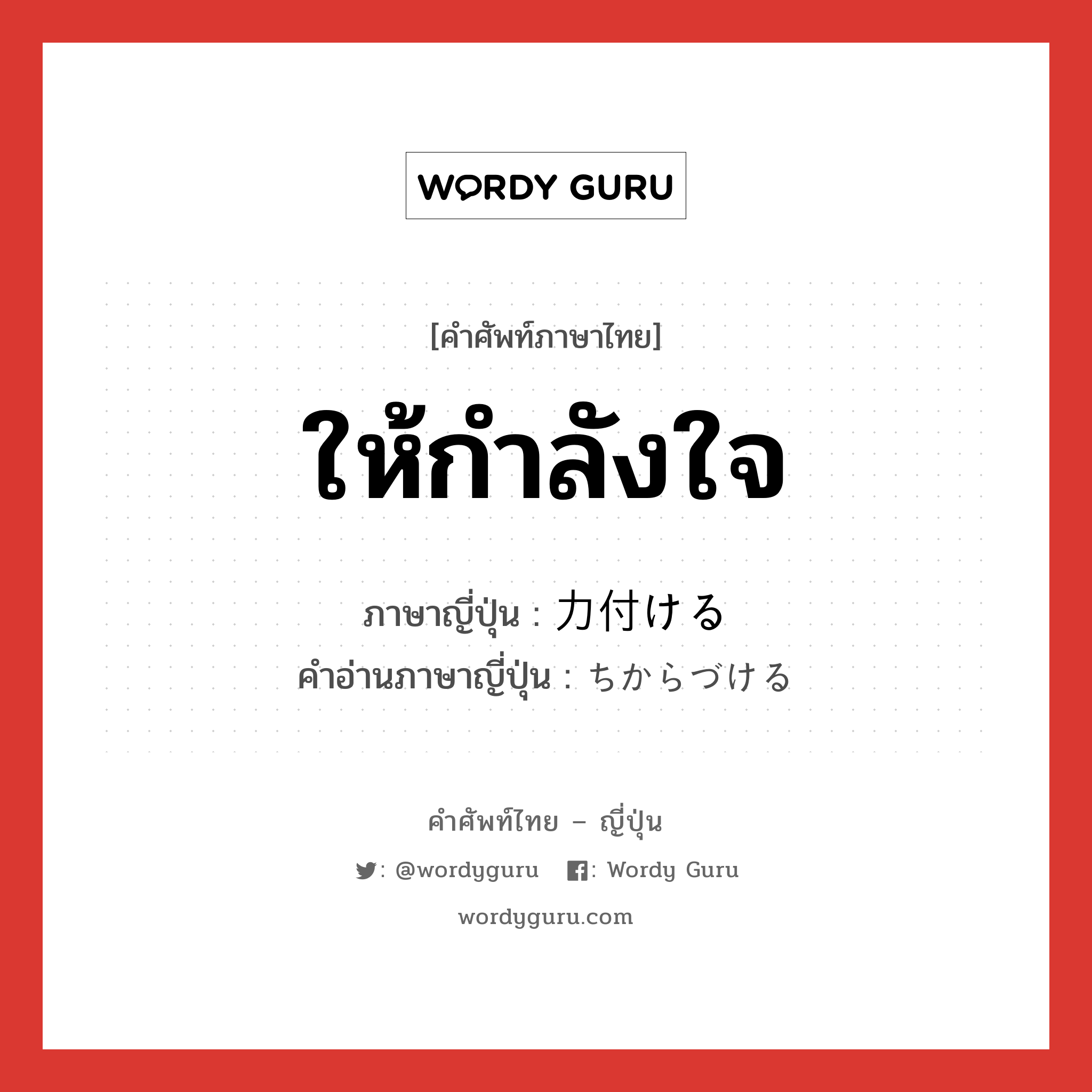 ให้กำลังใจ ภาษาญี่ปุ่นคืออะไร, คำศัพท์ภาษาไทย - ญี่ปุ่น ให้กำลังใจ ภาษาญี่ปุ่น 力付ける คำอ่านภาษาญี่ปุ่น ちからづける หมวด v1 หมวด v1