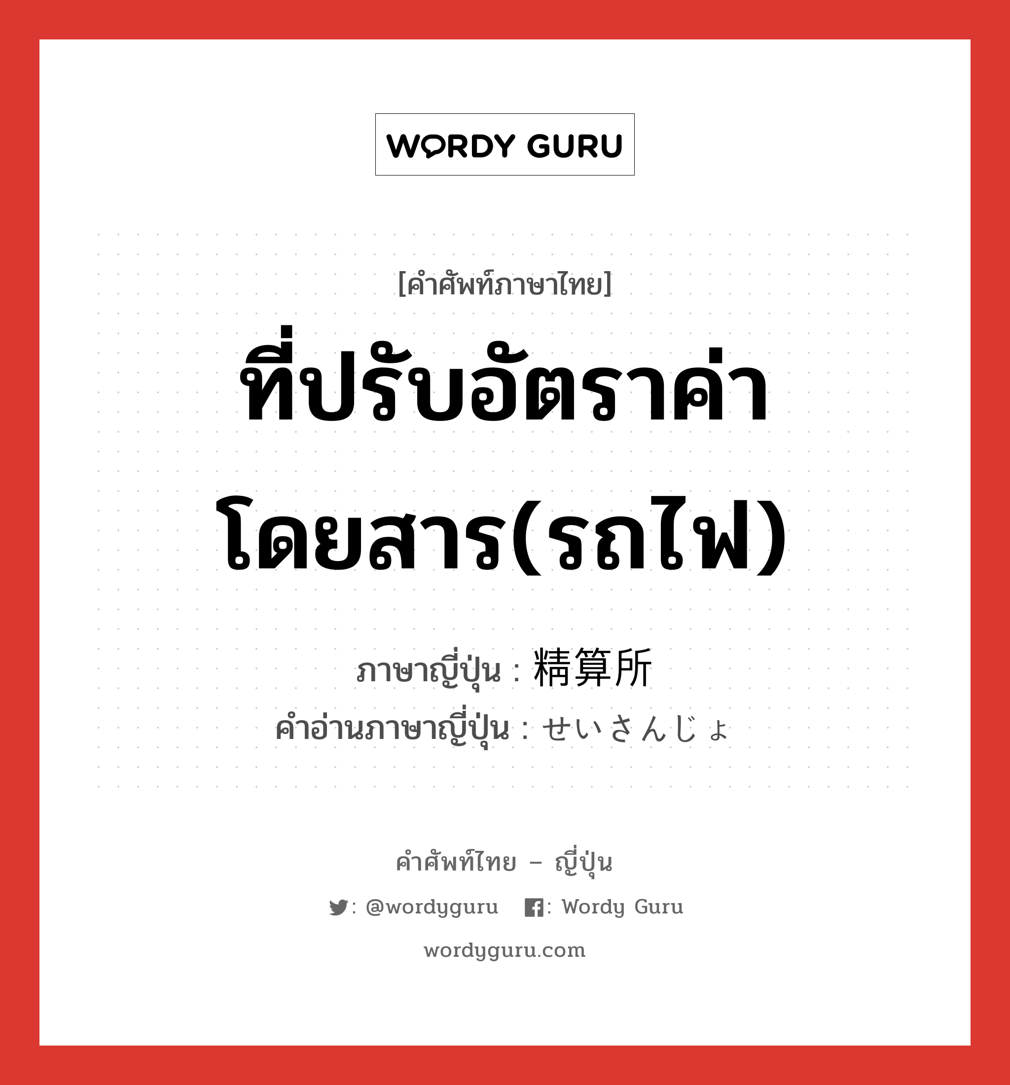 ที่ปรับอัตราค่าโดยสาร(รถไฟ) ภาษาญี่ปุ่นคืออะไร, คำศัพท์ภาษาไทย - ญี่ปุ่น ที่ปรับอัตราค่าโดยสาร(รถไฟ) ภาษาญี่ปุ่น 精算所 คำอ่านภาษาญี่ปุ่น せいさんじょ หมวด n หมวด n