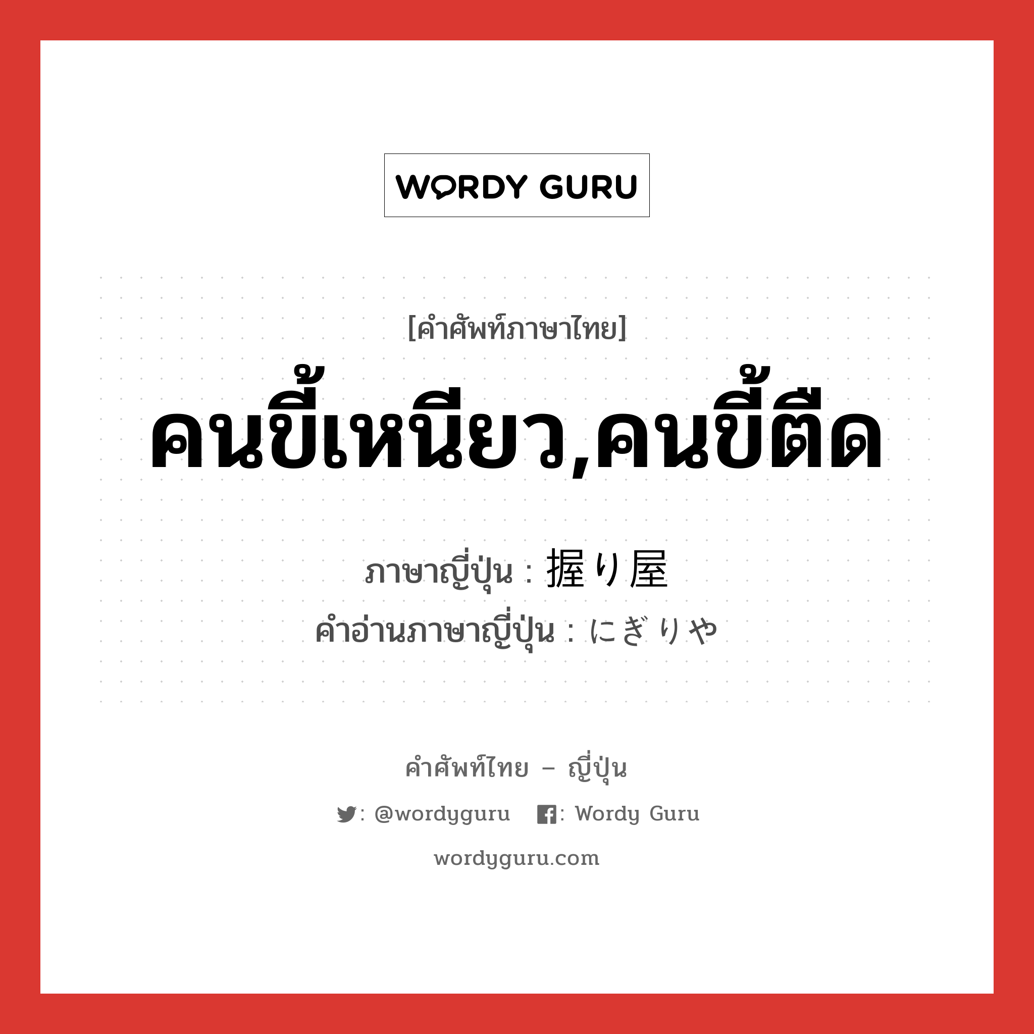 คนขี้เหนียว,คนขี้ตืด ภาษาญี่ปุ่นคืออะไร, คำศัพท์ภาษาไทย - ญี่ปุ่น คนขี้เหนียว,คนขี้ตืด ภาษาญี่ปุ่น 握り屋 คำอ่านภาษาญี่ปุ่น にぎりや หมวด n หมวด n