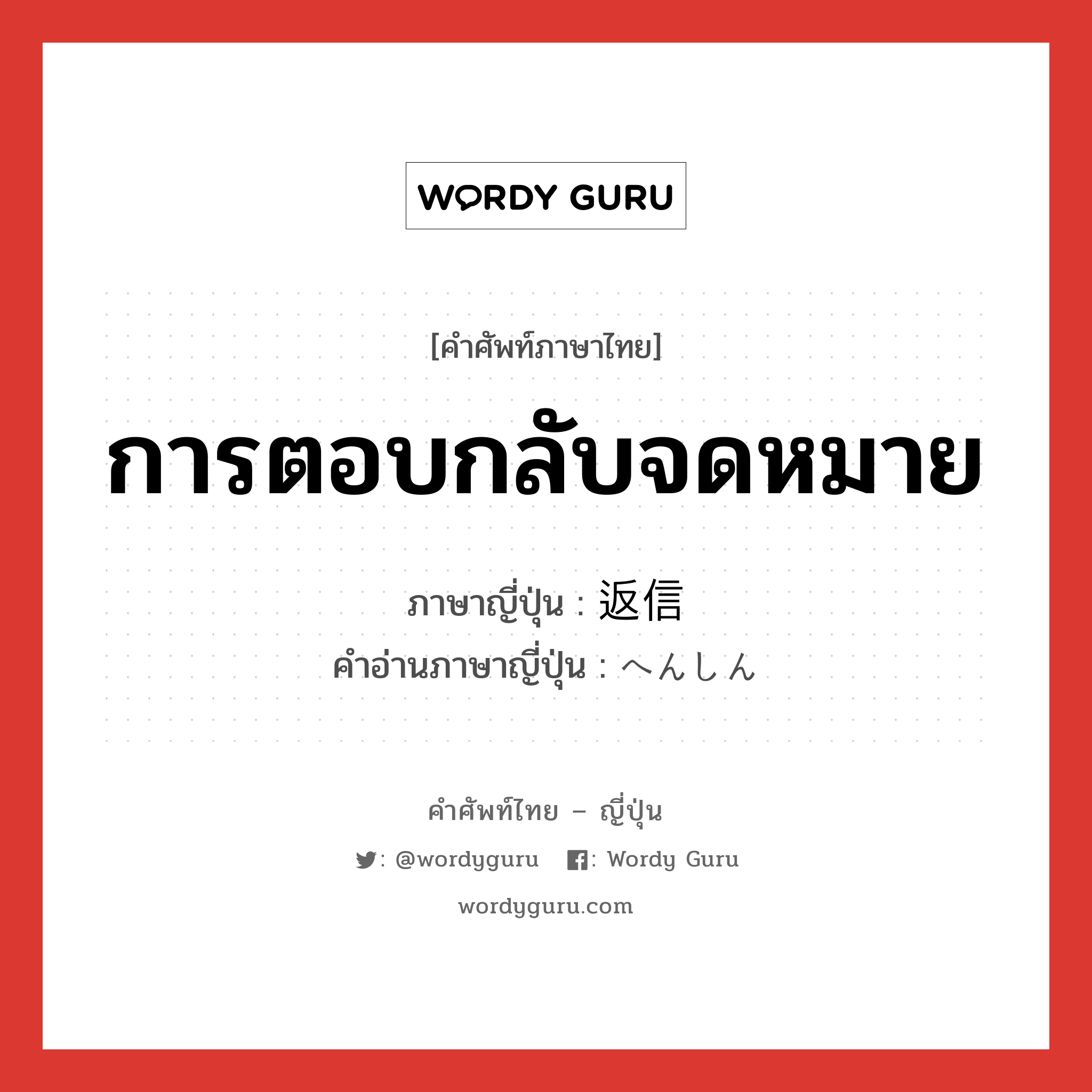 การตอบกลับจดหมาย ภาษาญี่ปุ่นคืออะไร, คำศัพท์ภาษาไทย - ญี่ปุ่น การตอบกลับจดหมาย ภาษาญี่ปุ่น 返信 คำอ่านภาษาญี่ปุ่น へんしん หมวด n หมวด n