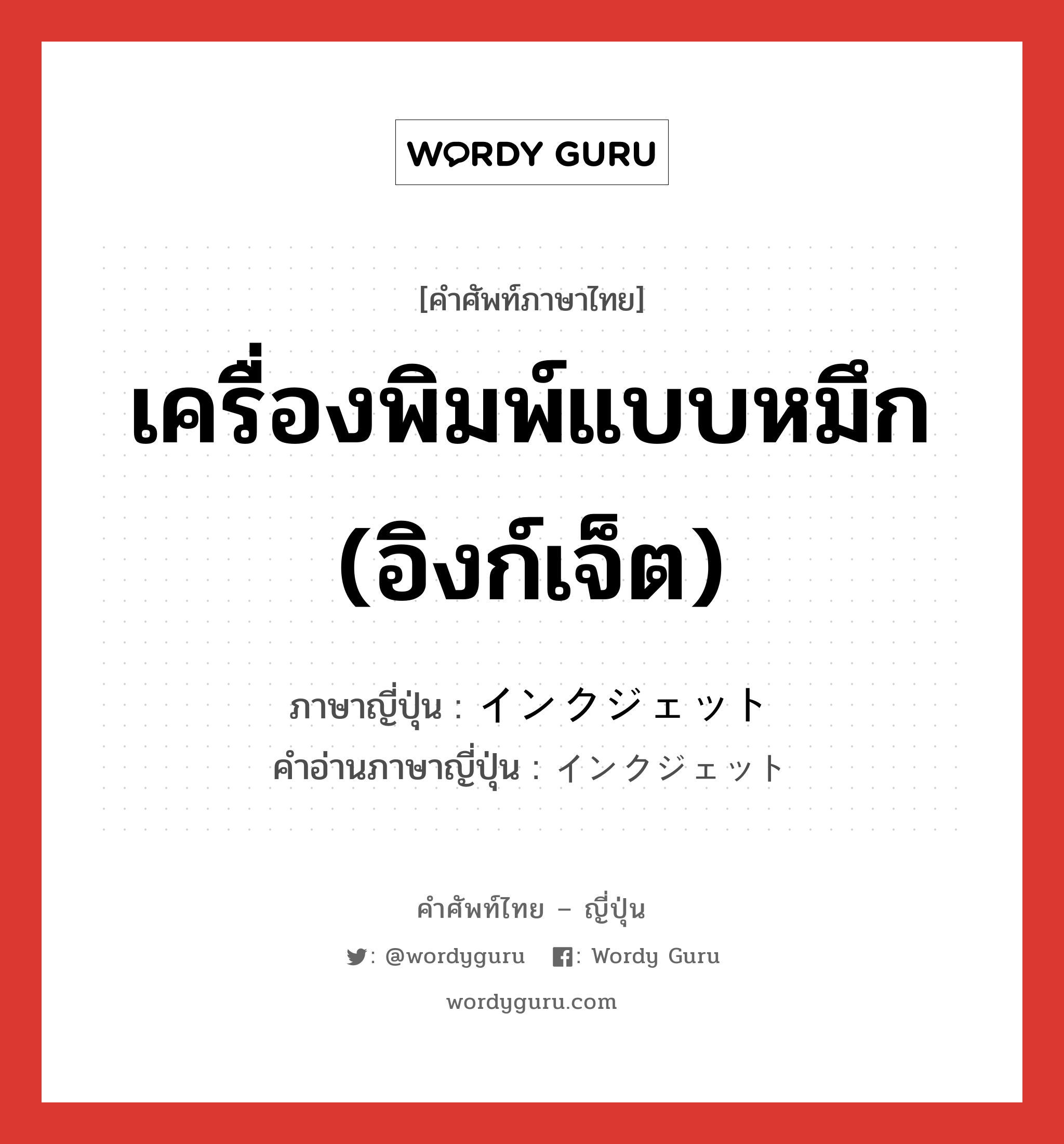 เครื่องพิมพ์แบบหมึก (อิงก์เจ็ต) ภาษาญี่ปุ่นคืออะไร, คำศัพท์ภาษาไทย - ญี่ปุ่น เครื่องพิมพ์แบบหมึก (อิงก์เจ็ต) ภาษาญี่ปุ่น インクジェット คำอ่านภาษาญี่ปุ่น インクジェット หมวด n หมวด n