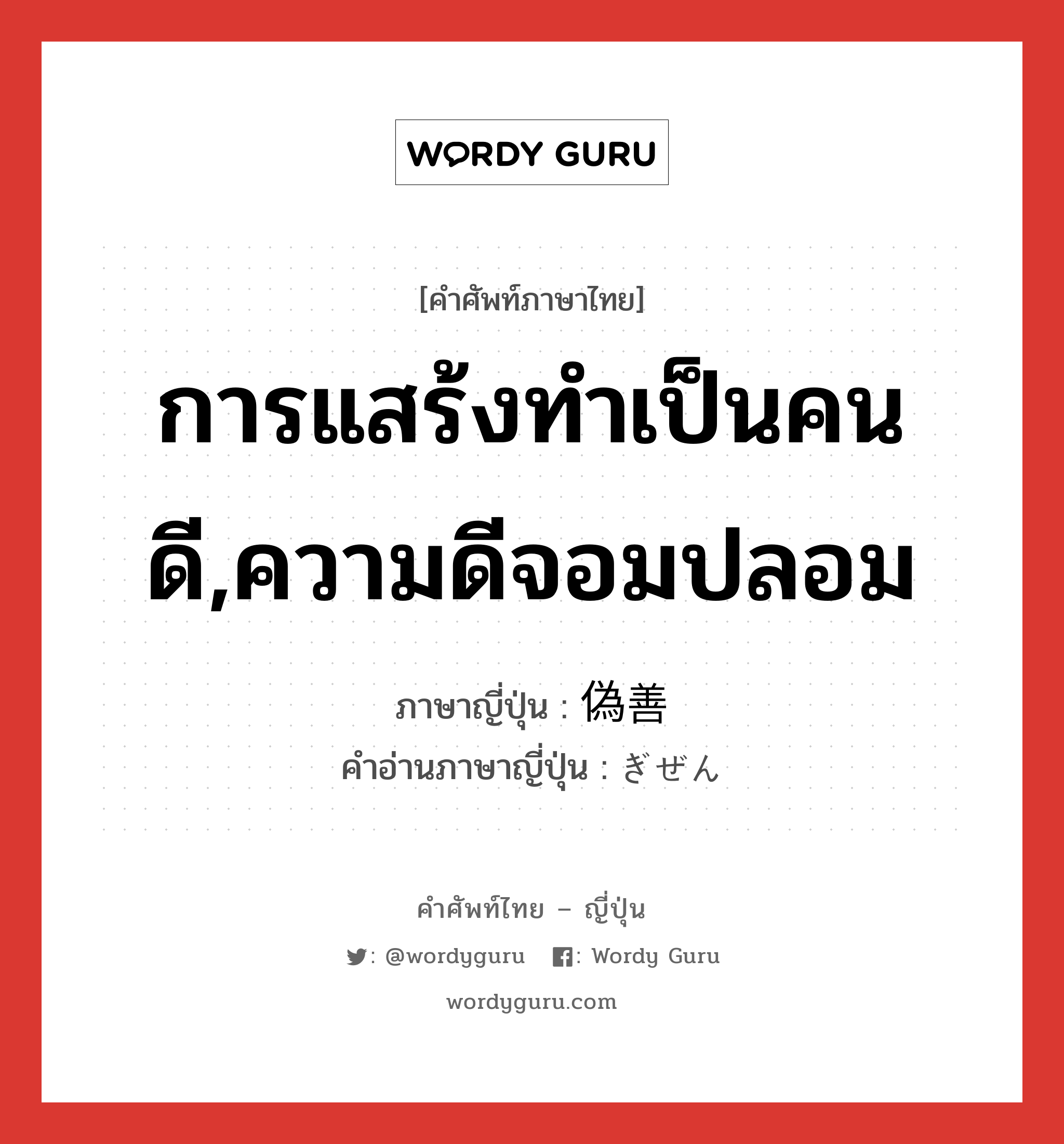 การแสร้งทำเป็นคนดี,ความดีจอมปลอม ภาษาญี่ปุ่นคืออะไร, คำศัพท์ภาษาไทย - ญี่ปุ่น การแสร้งทำเป็นคนดี,ความดีจอมปลอม ภาษาญี่ปุ่น 偽善 คำอ่านภาษาญี่ปุ่น ぎぜん หมวด n หมวด n