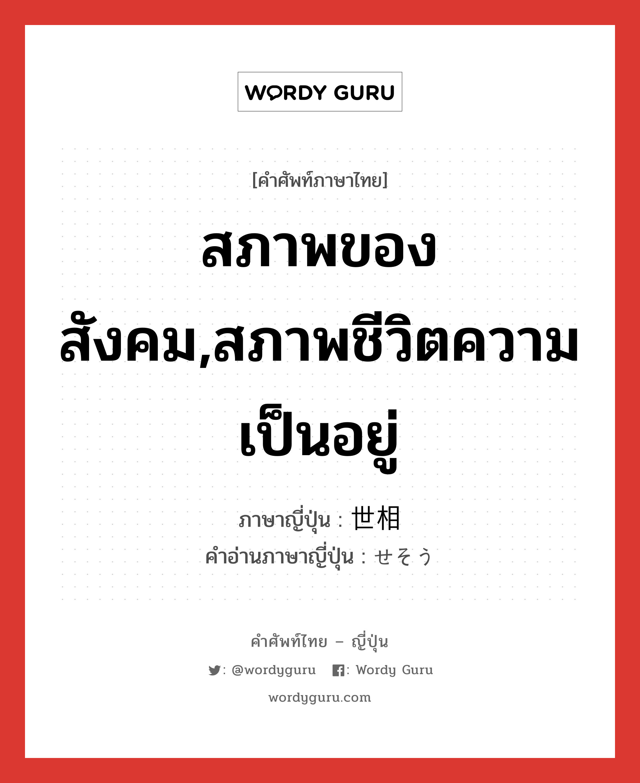 สภาพของสังคม,สภาพชีวิตความเป็นอยู่ ภาษาญี่ปุ่นคืออะไร, คำศัพท์ภาษาไทย - ญี่ปุ่น สภาพของสังคม,สภาพชีวิตความเป็นอยู่ ภาษาญี่ปุ่น 世相 คำอ่านภาษาญี่ปุ่น せそう หมวด n หมวด n