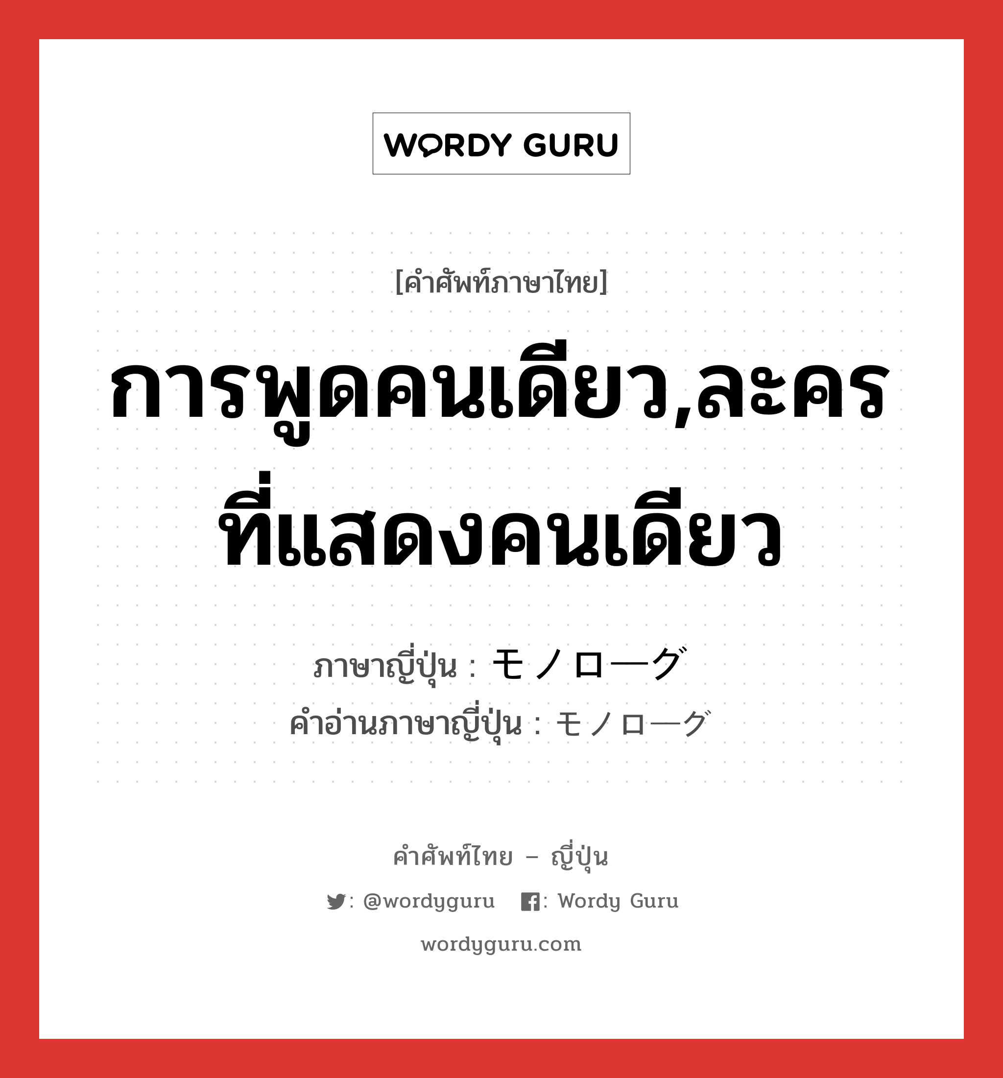 การพูดคนเดียว,ละครที่แสดงคนเดียว ภาษาญี่ปุ่นคืออะไร, คำศัพท์ภาษาไทย - ญี่ปุ่น การพูดคนเดียว,ละครที่แสดงคนเดียว ภาษาญี่ปุ่น モノローグ คำอ่านภาษาญี่ปุ่น モノローグ หมวด n หมวด n