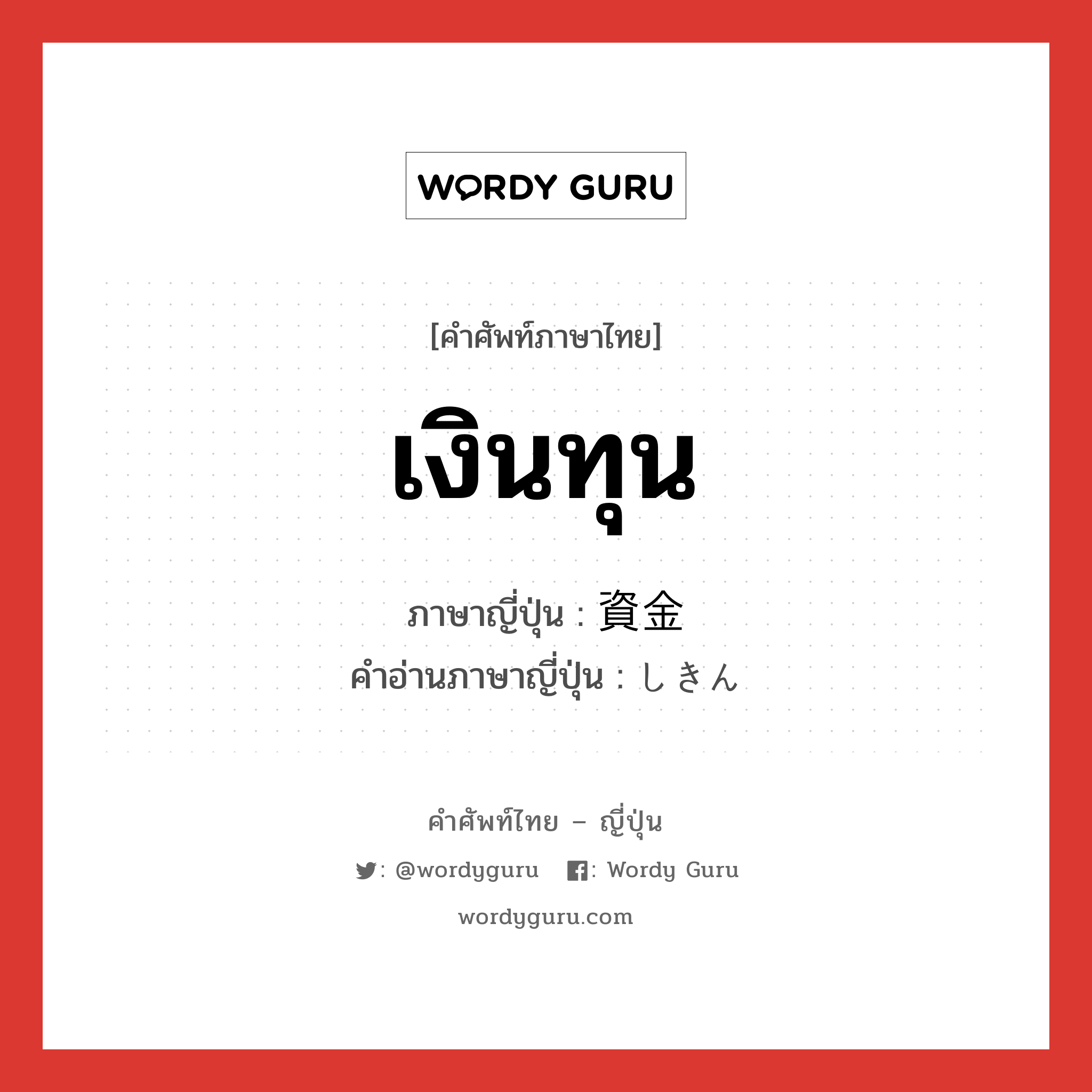 เงินทุน ภาษาญี่ปุ่นคืออะไร, คำศัพท์ภาษาไทย - ญี่ปุ่น เงินทุน ภาษาญี่ปุ่น 資金 คำอ่านภาษาญี่ปุ่น しきん หมวด n หมวด n