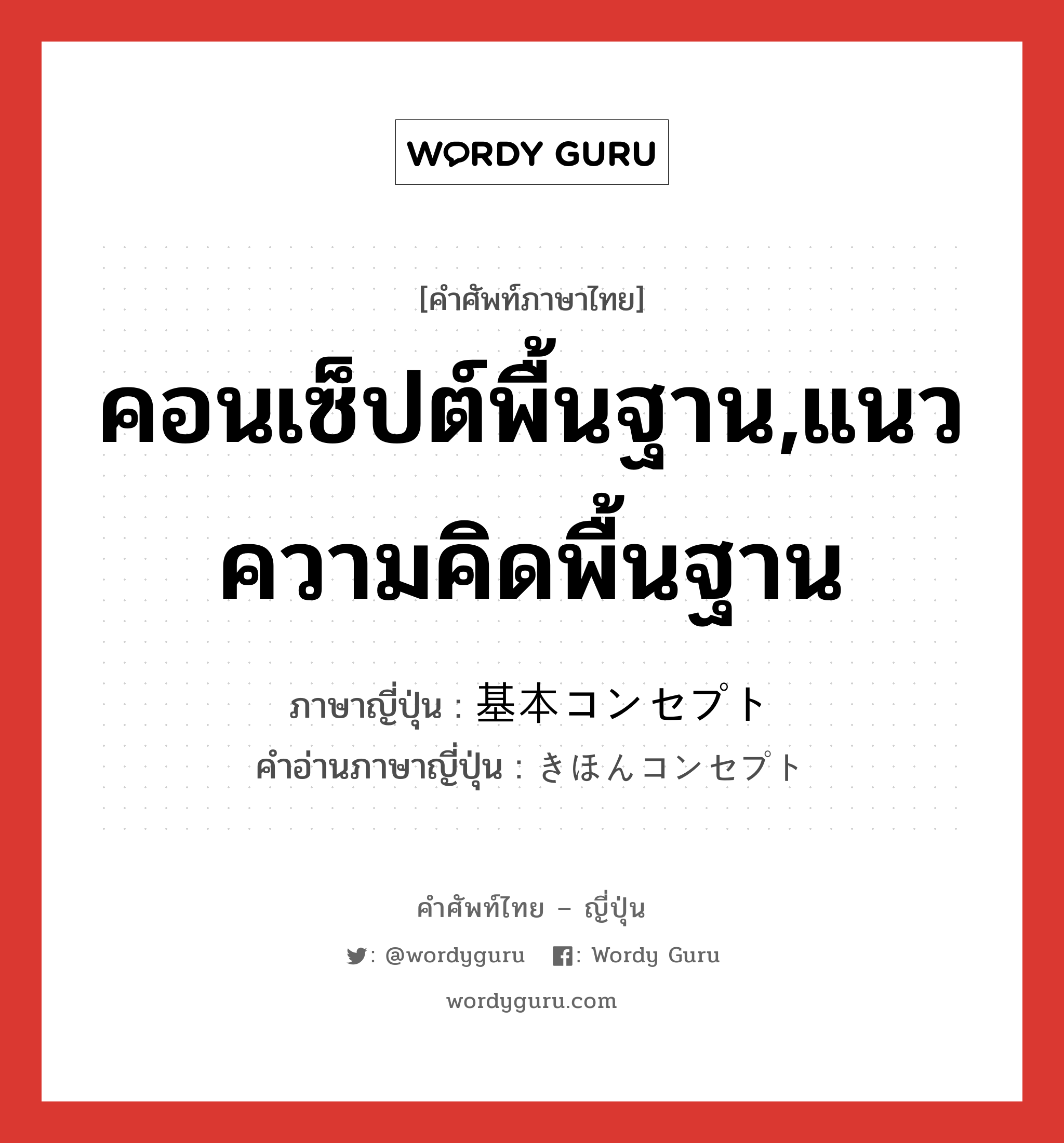 คอนเซ็ปต์พื้นฐาน,แนวความคิดพื้นฐาน ภาษาญี่ปุ่นคืออะไร, คำศัพท์ภาษาไทย - ญี่ปุ่น คอนเซ็ปต์พื้นฐาน,แนวความคิดพื้นฐาน ภาษาญี่ปุ่น 基本コンセプト คำอ่านภาษาญี่ปุ่น きほんコンセプト หมวด n หมวด n