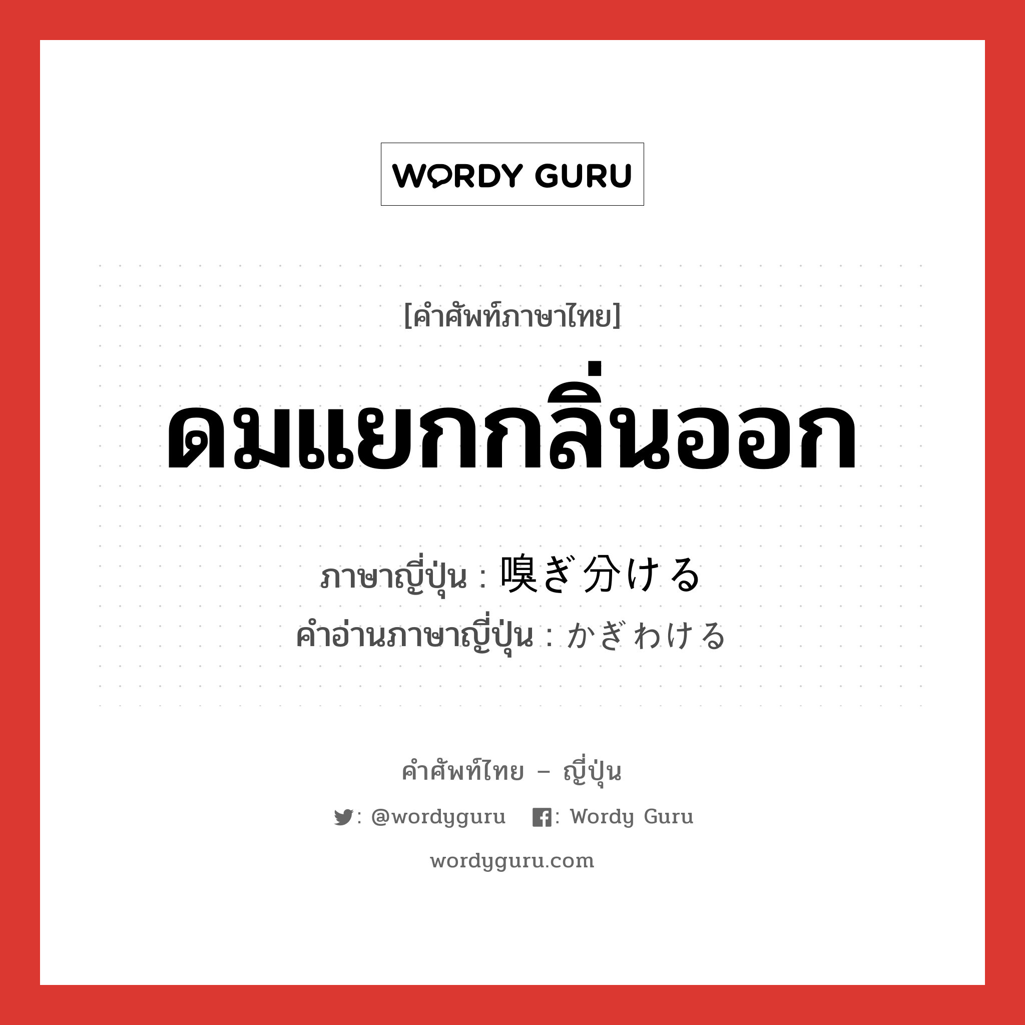 ดมแยกกลิ่นออก ภาษาญี่ปุ่นคืออะไร, คำศัพท์ภาษาไทย - ญี่ปุ่น ดมแยกกลิ่นออก ภาษาญี่ปุ่น 嗅ぎ分ける คำอ่านภาษาญี่ปุ่น かぎわける หมวด v1 หมวด v1