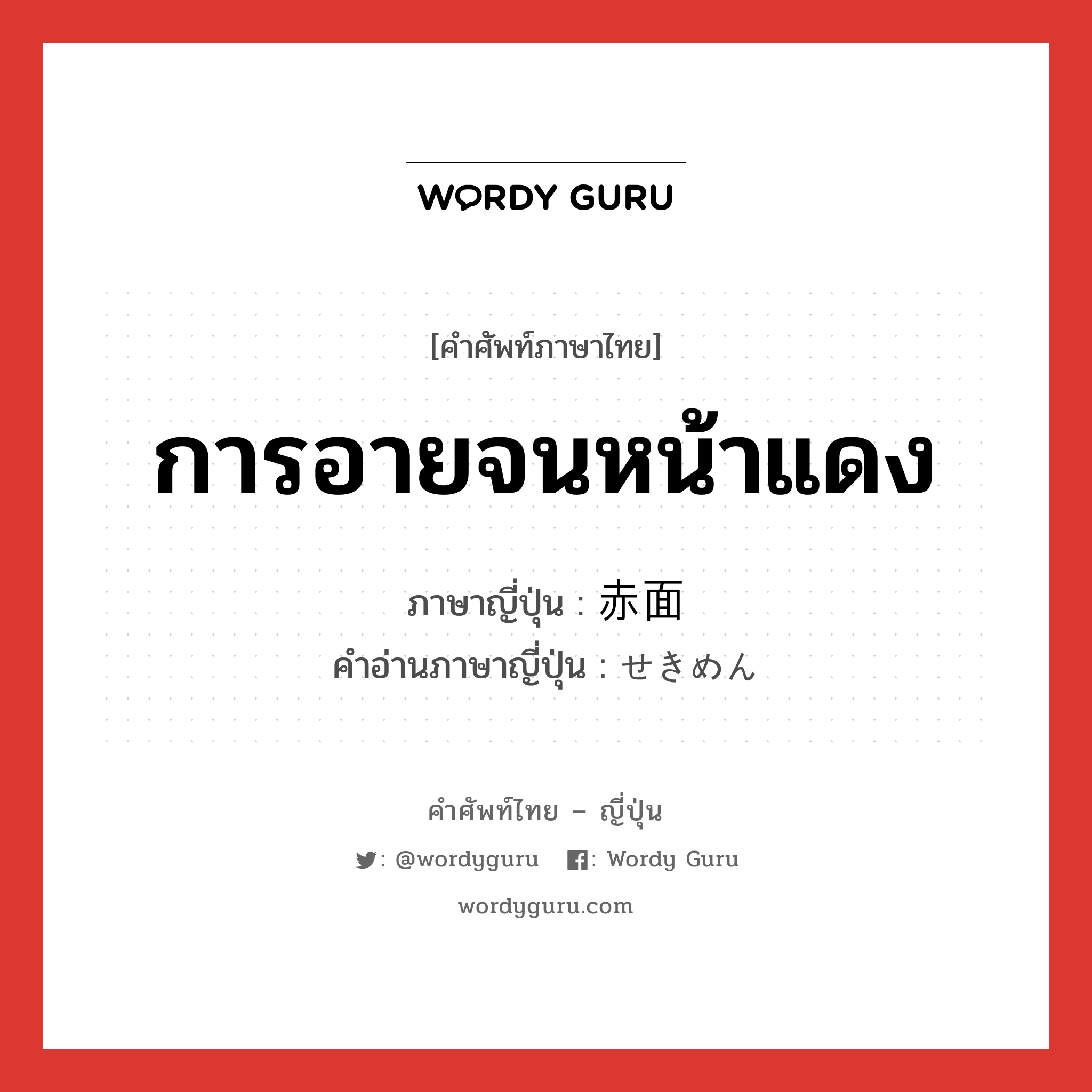 การอายจนหน้าแดง ภาษาญี่ปุ่นคืออะไร, คำศัพท์ภาษาไทย - ญี่ปุ่น การอายจนหน้าแดง ภาษาญี่ปุ่น 赤面 คำอ่านภาษาญี่ปุ่น せきめん หมวด n หมวด n