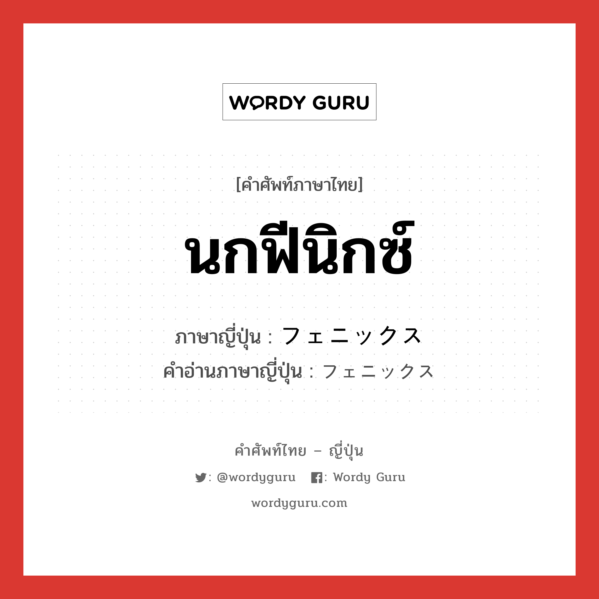 นกฟีนิกซ์ ภาษาญี่ปุ่นคืออะไร, คำศัพท์ภาษาไทย - ญี่ปุ่น นกฟีนิกซ์ ภาษาญี่ปุ่น フェニックス คำอ่านภาษาญี่ปุ่น フェニックス หมวด n หมวด n