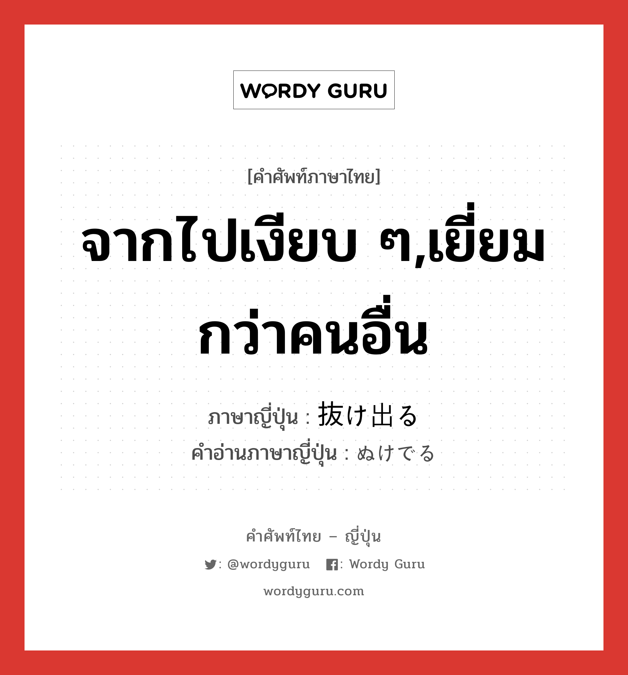 จากไปเงียบ ๆ,เยี่ยมกว่าคนอื่น ภาษาญี่ปุ่นคืออะไร, คำศัพท์ภาษาไทย - ญี่ปุ่น จากไปเงียบ ๆ,เยี่ยมกว่าคนอื่น ภาษาญี่ปุ่น 抜け出る คำอ่านภาษาญี่ปุ่น ぬけでる หมวด v1 หมวด v1