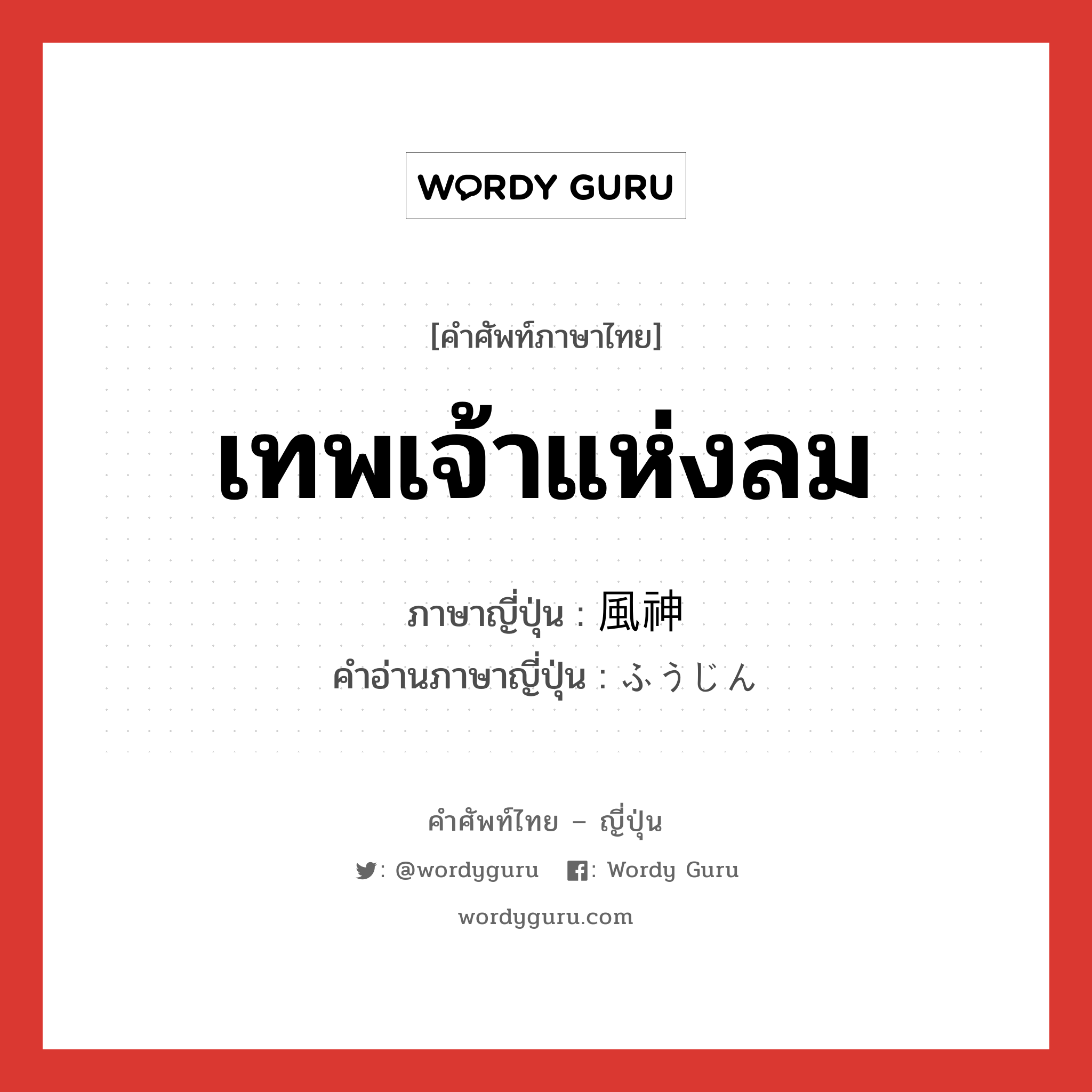 เทพเจ้าแห่งลม ภาษาญี่ปุ่นคืออะไร, คำศัพท์ภาษาไทย - ญี่ปุ่น เทพเจ้าแห่งลม ภาษาญี่ปุ่น 風神 คำอ่านภาษาญี่ปุ่น ふうじん หมวด n หมวด n