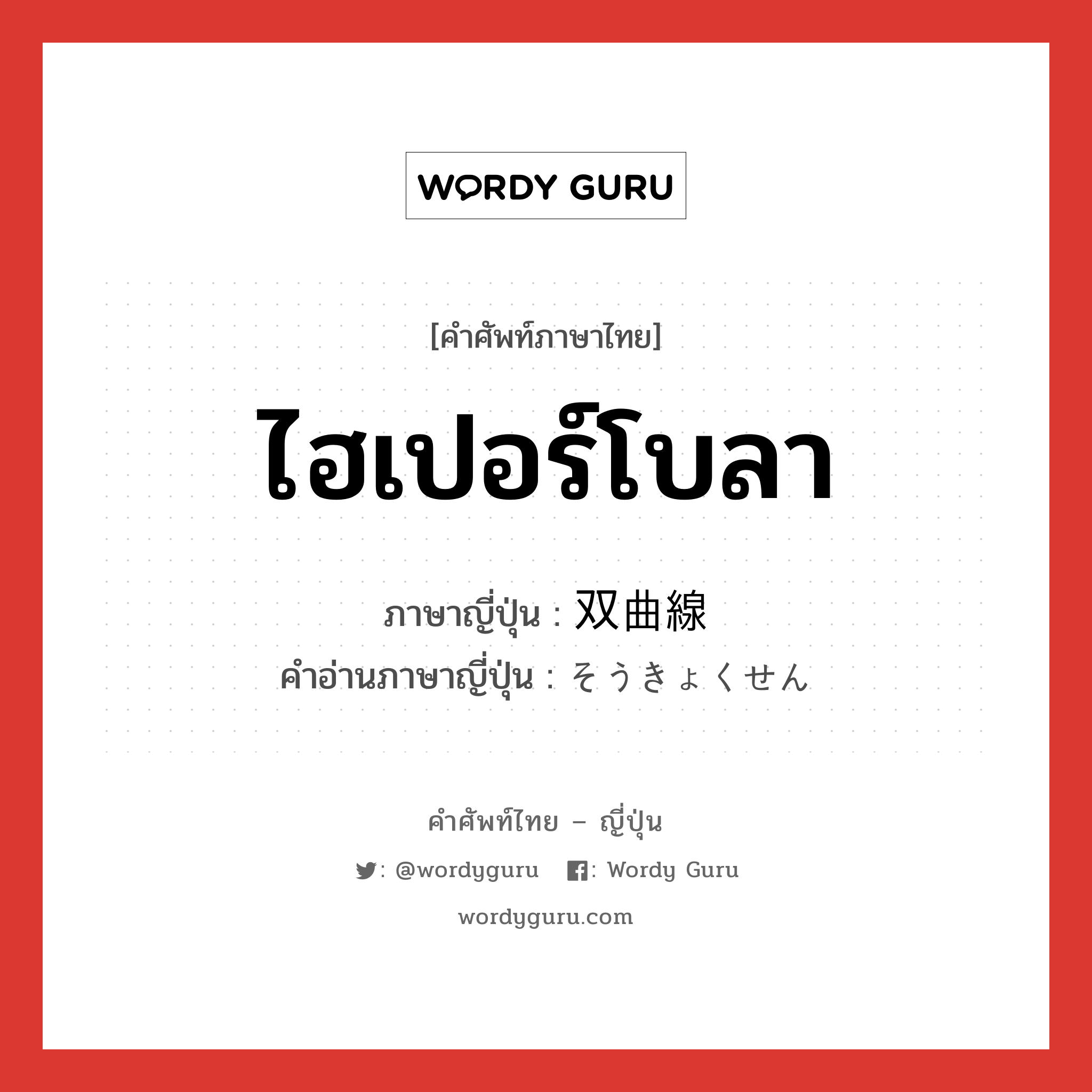 ไฮเปอร์โบลา ภาษาญี่ปุ่นคืออะไร, คำศัพท์ภาษาไทย - ญี่ปุ่น ไฮเปอร์โบลา ภาษาญี่ปุ่น 双曲線 คำอ่านภาษาญี่ปุ่น そうきょくせん หมวด n หมวด n