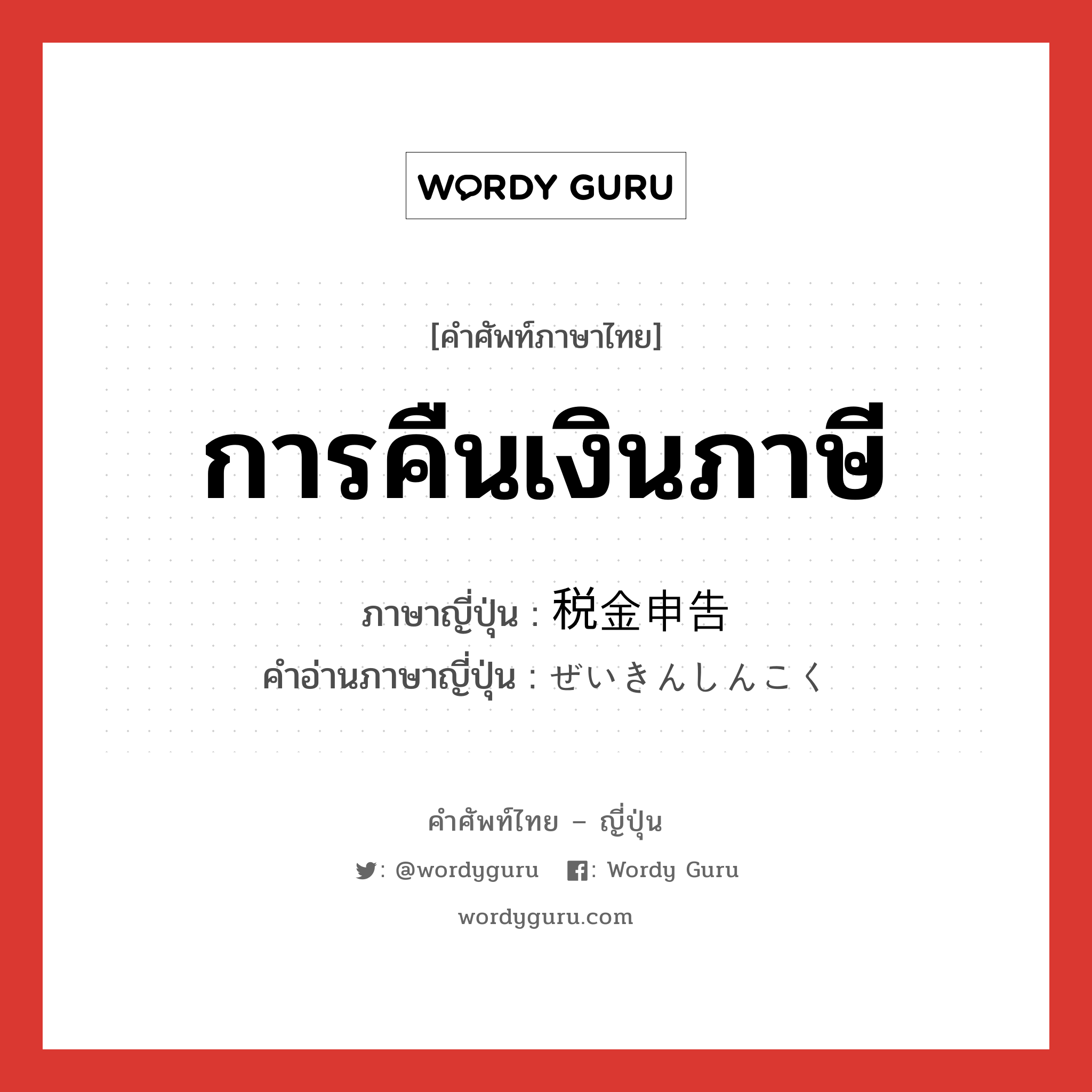 การคืนเงินภาษี ภาษาญี่ปุ่นคืออะไร, คำศัพท์ภาษาไทย - ญี่ปุ่น การคืนเงินภาษี ภาษาญี่ปุ่น 税金申告 คำอ่านภาษาญี่ปุ่น ぜいきんしんこく หมวด n หมวด n