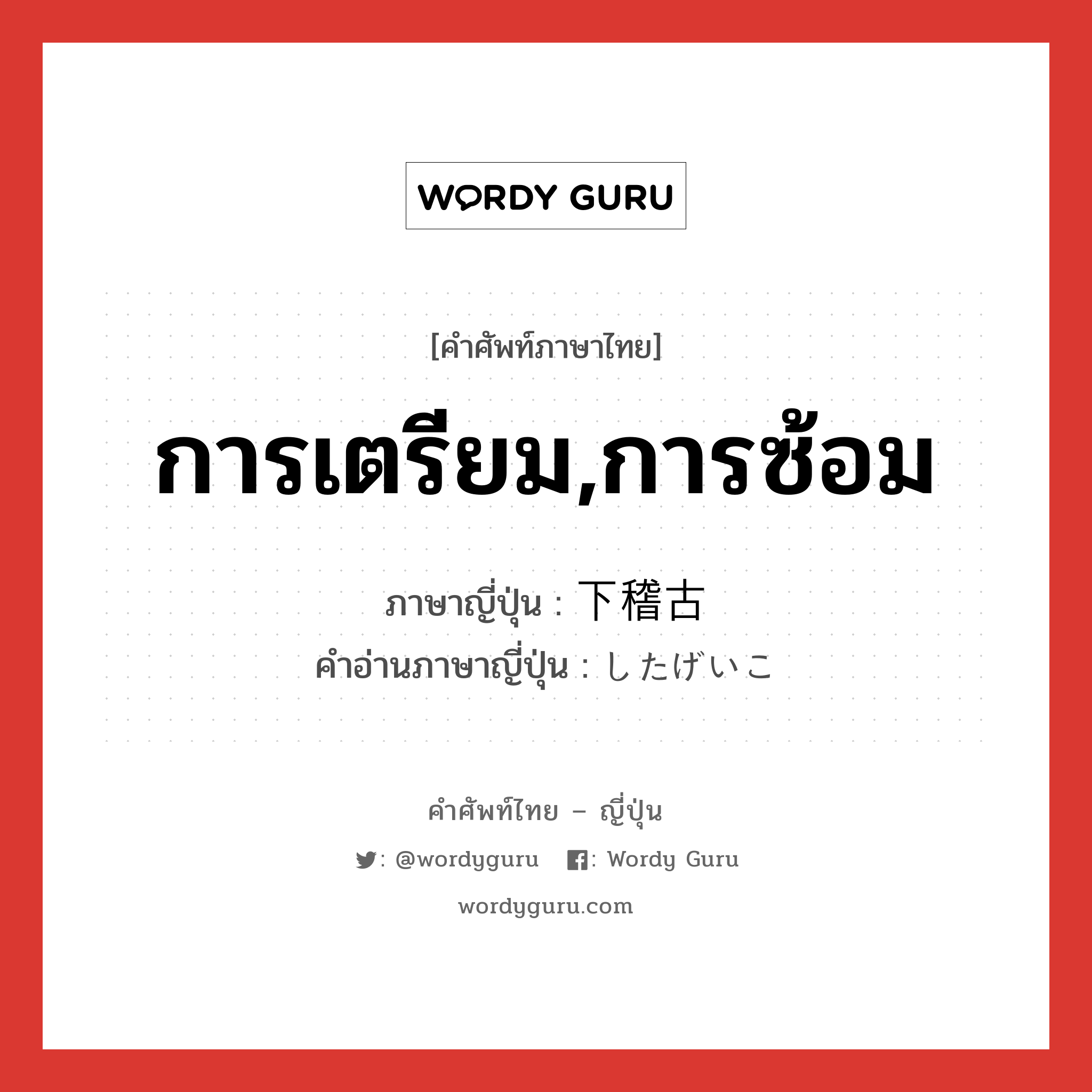 การเตรียม,การซ้อม ภาษาญี่ปุ่นคืออะไร, คำศัพท์ภาษาไทย - ญี่ปุ่น การเตรียม,การซ้อม ภาษาญี่ปุ่น 下稽古 คำอ่านภาษาญี่ปุ่น したげいこ หมวด n หมวด n