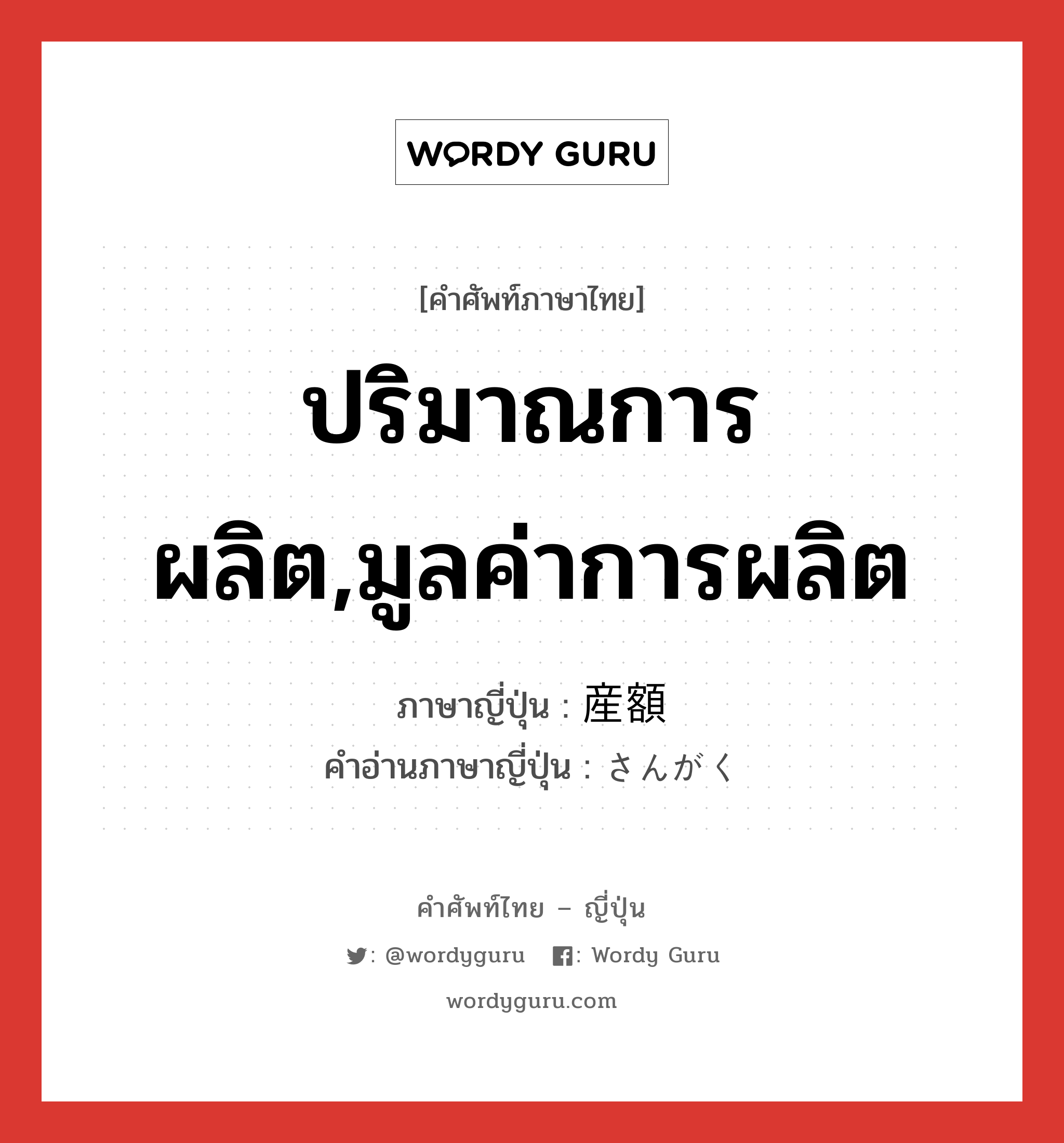 ปริมาณการผลิต,มูลค่าการผลิต ภาษาญี่ปุ่นคืออะไร, คำศัพท์ภาษาไทย - ญี่ปุ่น ปริมาณการผลิต,มูลค่าการผลิต ภาษาญี่ปุ่น 産額 คำอ่านภาษาญี่ปุ่น さんがく หมวด n หมวด n