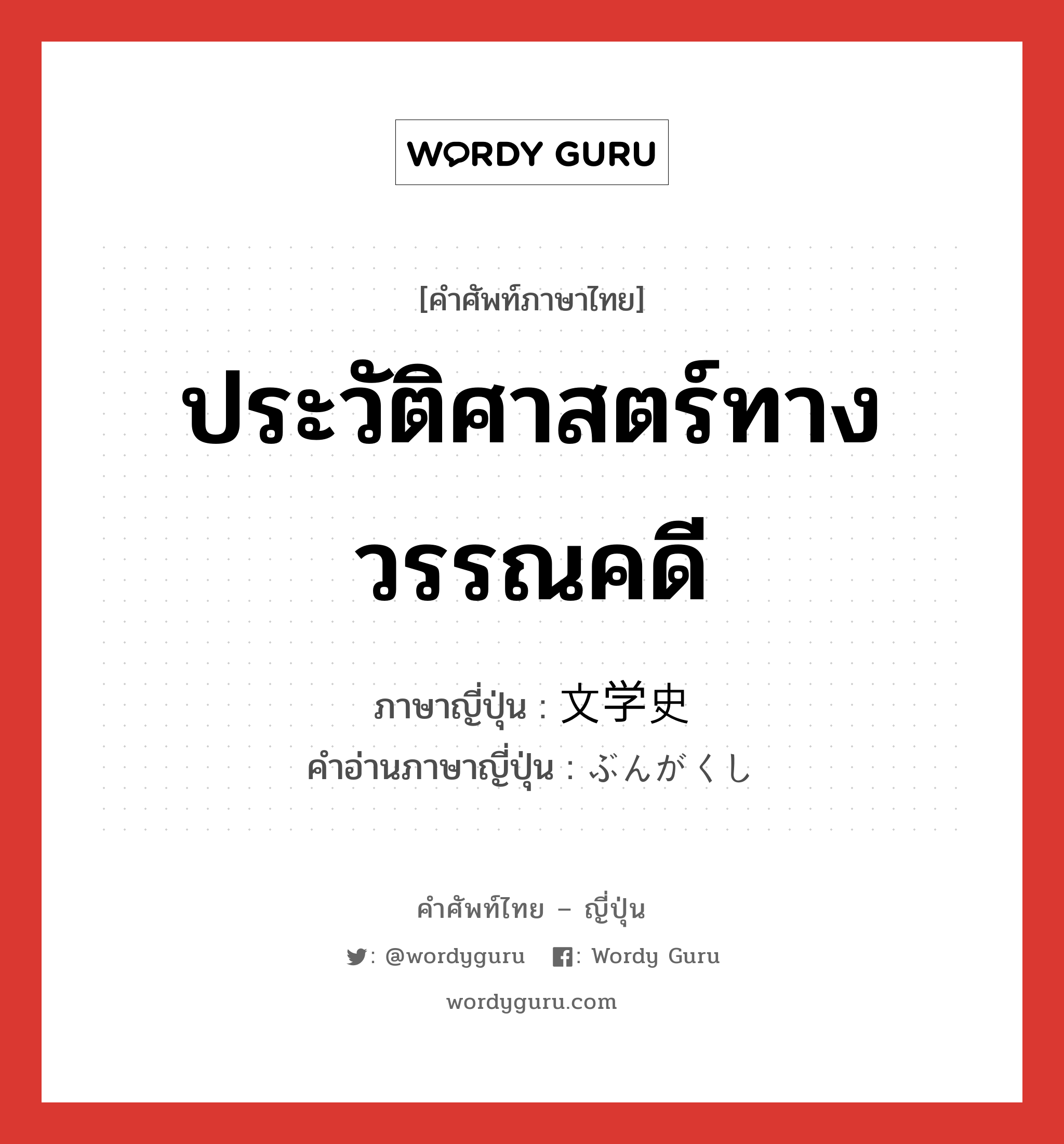 ประวัติศาสตร์ทางวรรณคดี ภาษาญี่ปุ่นคืออะไร, คำศัพท์ภาษาไทย - ญี่ปุ่น ประวัติศาสตร์ทางวรรณคดี ภาษาญี่ปุ่น 文学史 คำอ่านภาษาญี่ปุ่น ぶんがくし หมวด n หมวด n