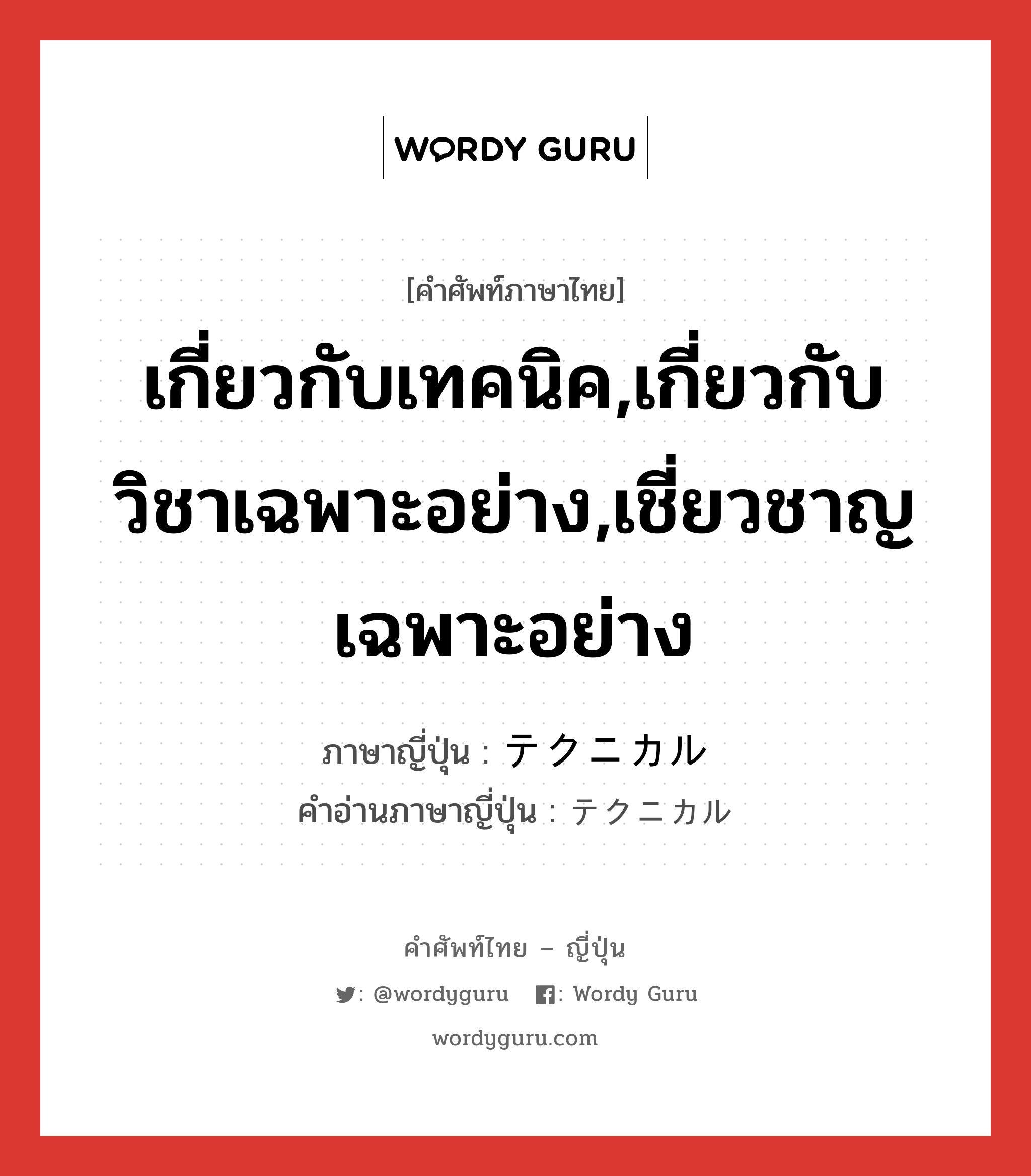 เกี่ยวกับเทคนิค,เกี่ยวกับวิชาเฉพาะอย่าง,เชี่ยวชาญเฉพาะอย่าง ภาษาญี่ปุ่นคืออะไร, คำศัพท์ภาษาไทย - ญี่ปุ่น เกี่ยวกับเทคนิค,เกี่ยวกับวิชาเฉพาะอย่าง,เชี่ยวชาญเฉพาะอย่าง ภาษาญี่ปุ่น テクニカル คำอ่านภาษาญี่ปุ่น テクニカル หมวด adj-na หมวด adj-na