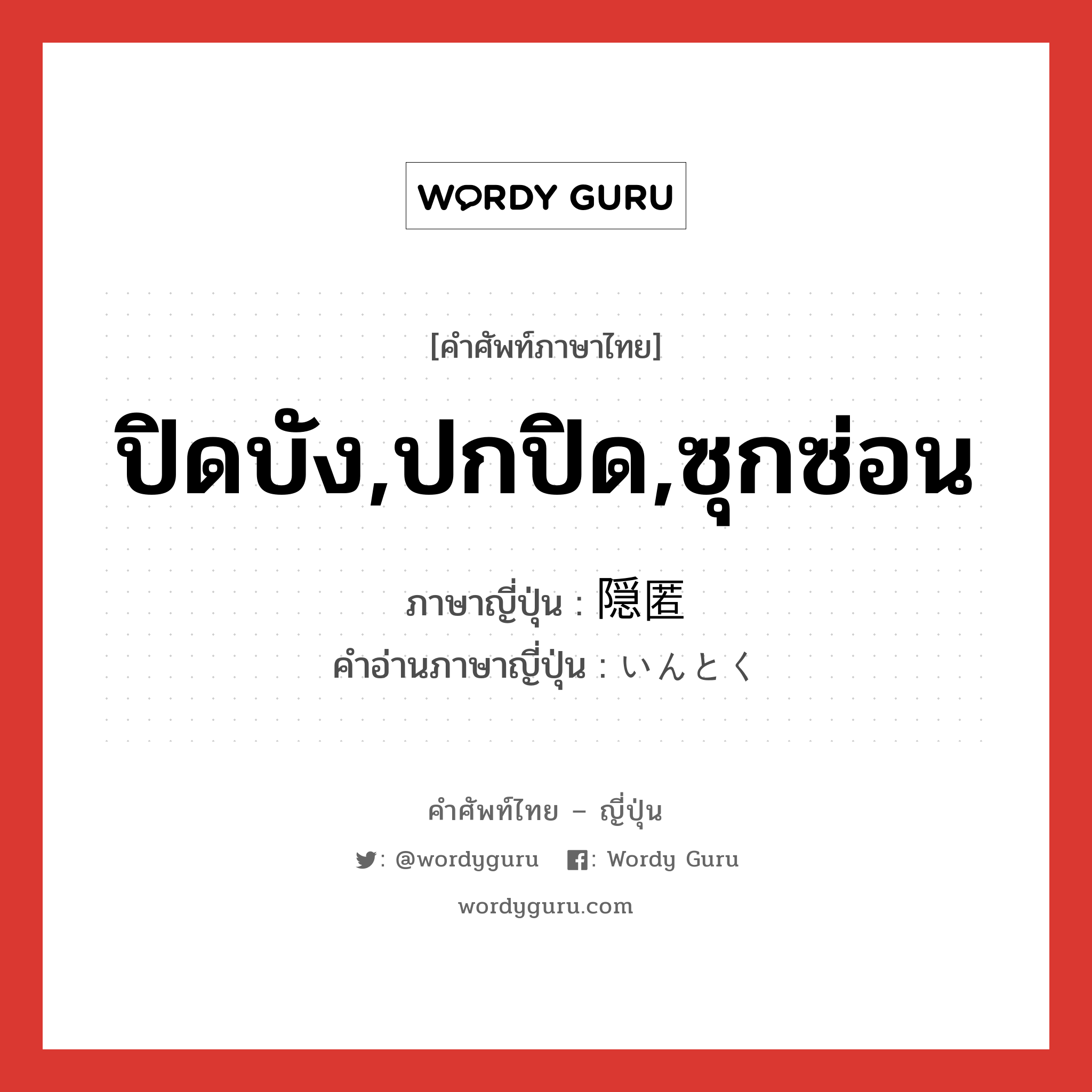 ปิดบัง,ปกปิด,ซุกซ่อน ภาษาญี่ปุ่นคืออะไร, คำศัพท์ภาษาไทย - ญี่ปุ่น ปิดบัง,ปกปิด,ซุกซ่อน ภาษาญี่ปุ่น 隠匿 คำอ่านภาษาญี่ปุ่น いんとく หมวด n หมวด n