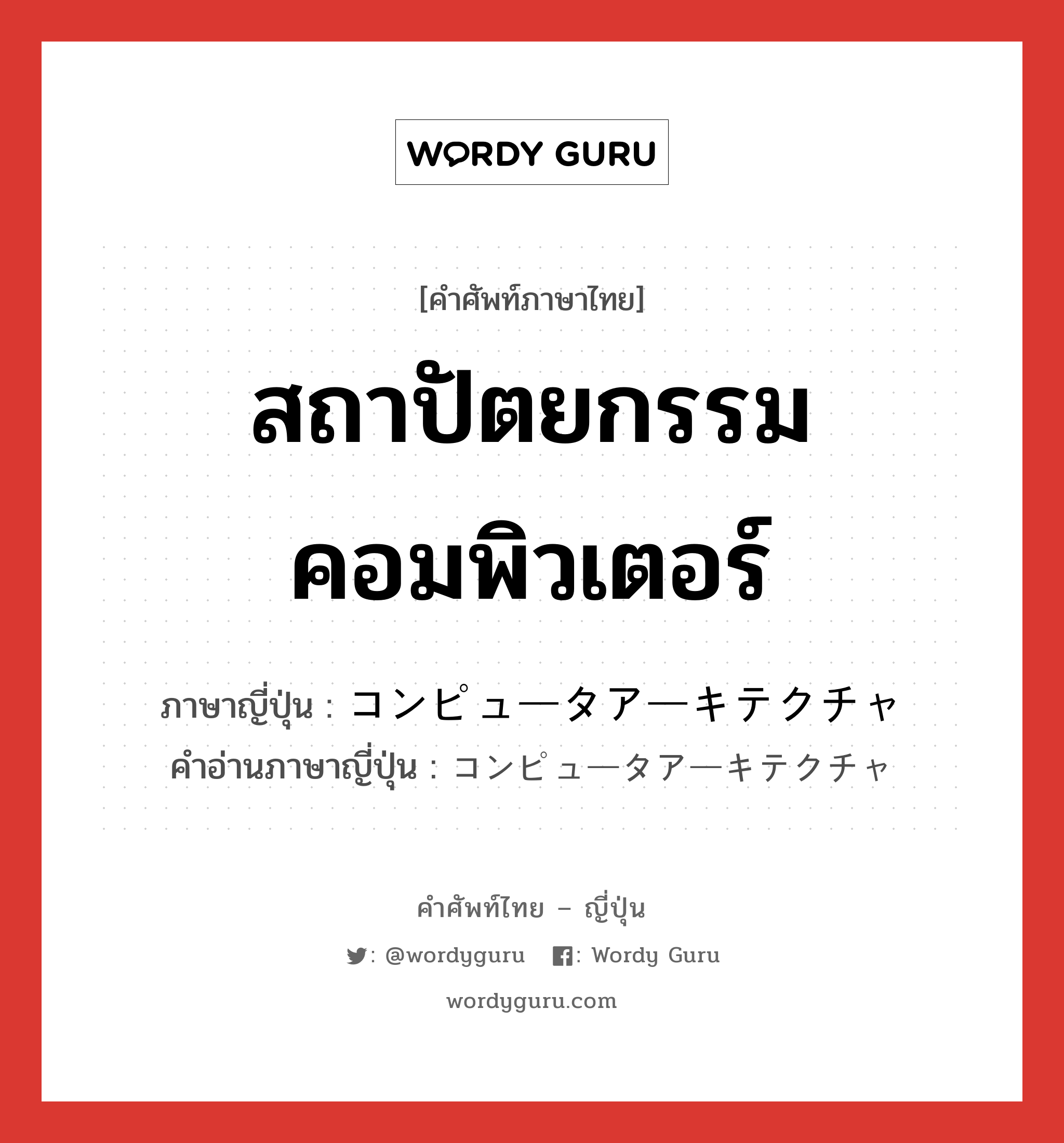 สถาปัตยกรรมคอมพิวเตอร์ ภาษาญี่ปุ่นคืออะไร, คำศัพท์ภาษาไทย - ญี่ปุ่น สถาปัตยกรรมคอมพิวเตอร์ ภาษาญี่ปุ่น コンピュータアーキテクチャ คำอ่านภาษาญี่ปุ่น コンピュータアーキテクチャ หมวด n หมวด n