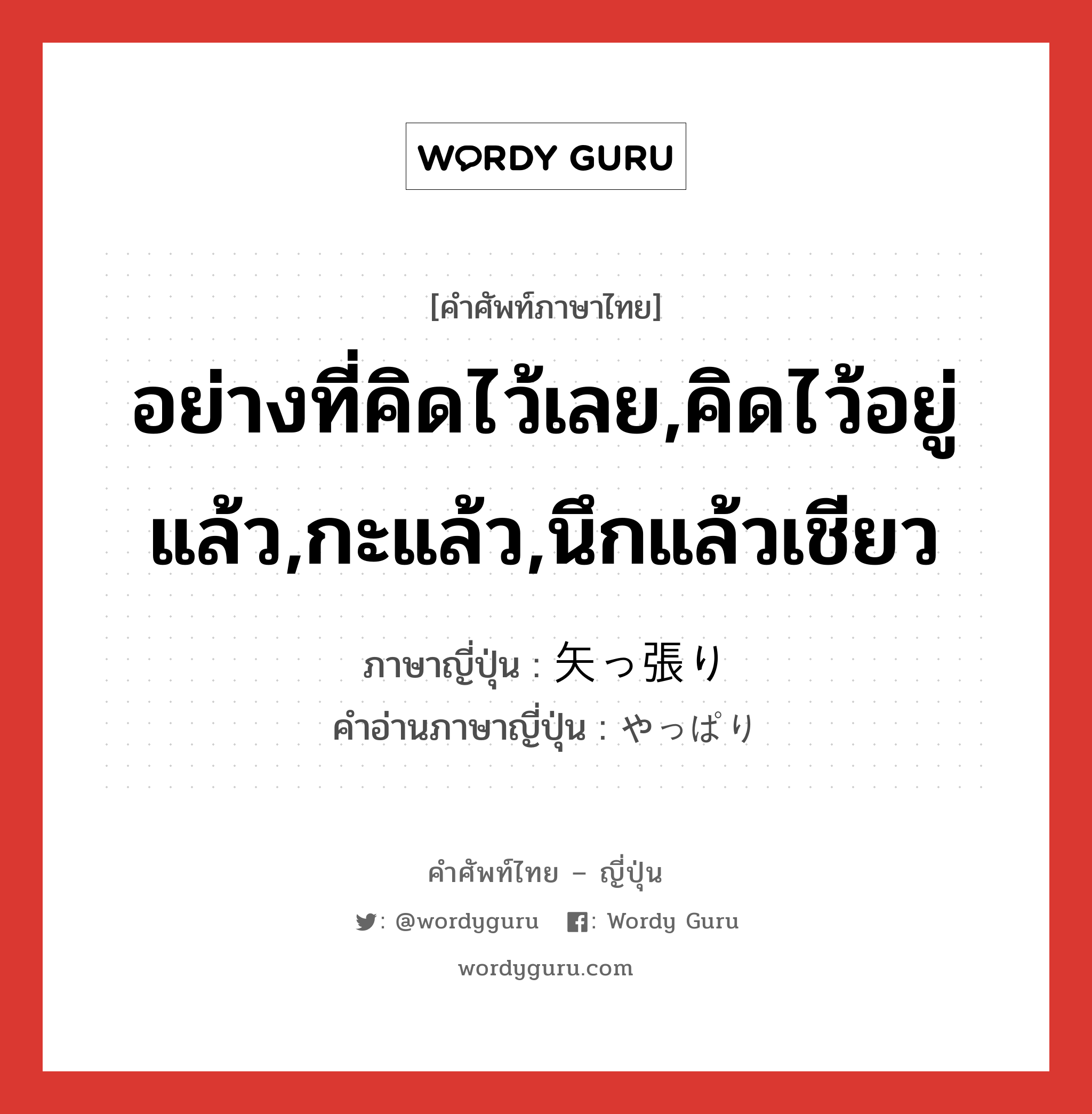 อย่างที่คิดไว้เลย,คิดไว้อยู่แล้ว,กะแล้ว,นึกแล้วเชียว ภาษาญี่ปุ่นคืออะไร, คำศัพท์ภาษาไทย - ญี่ปุ่น อย่างที่คิดไว้เลย,คิดไว้อยู่แล้ว,กะแล้ว,นึกแล้วเชียว ภาษาญี่ปุ่น 矢っ張り คำอ่านภาษาญี่ปุ่น やっぱり หมวด exp หมวด exp