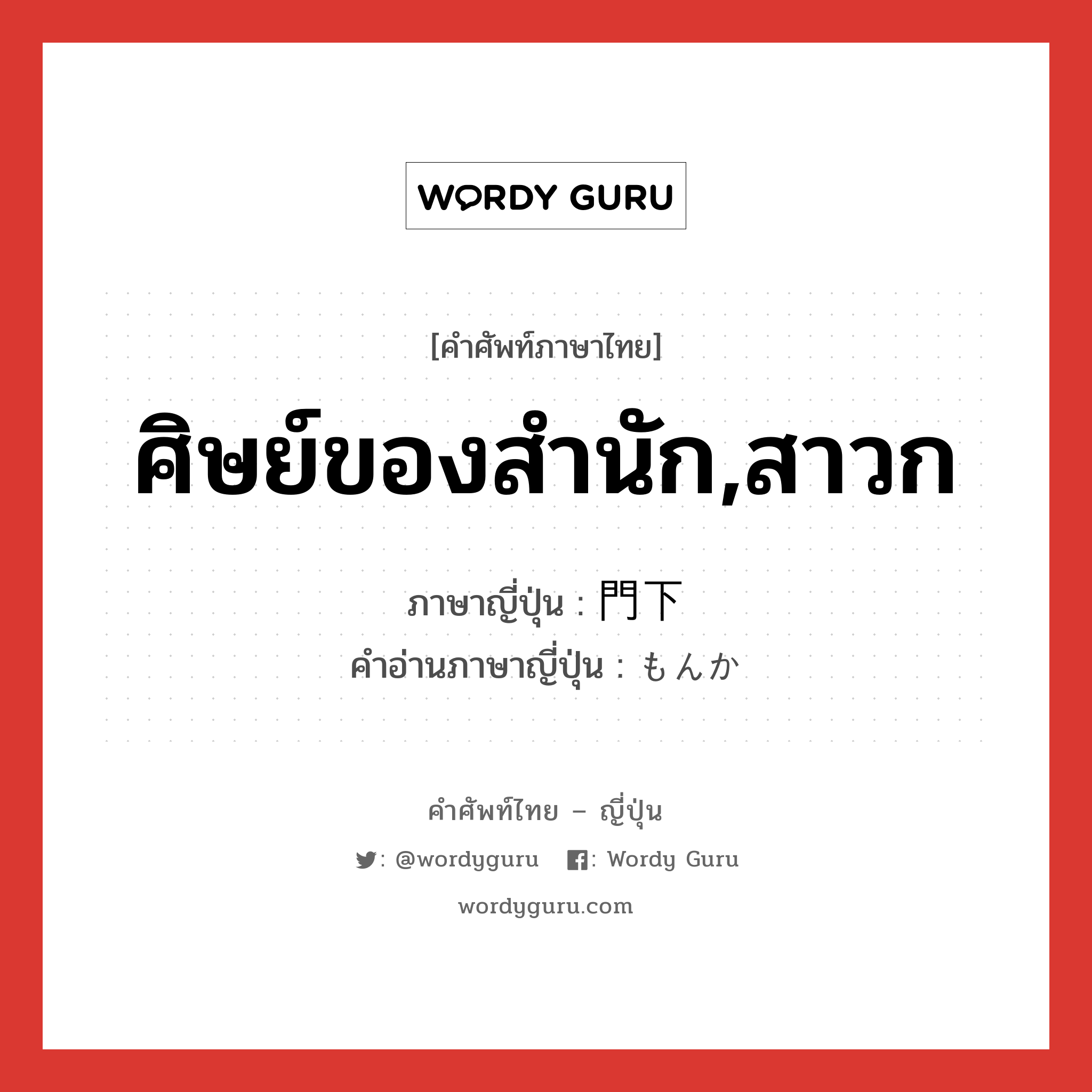 ศิษย์ของสำนัก,สาวก ภาษาญี่ปุ่นคืออะไร, คำศัพท์ภาษาไทย - ญี่ปุ่น ศิษย์ของสำนัก,สาวก ภาษาญี่ปุ่น 門下 คำอ่านภาษาญี่ปุ่น もんか หมวด n หมวด n