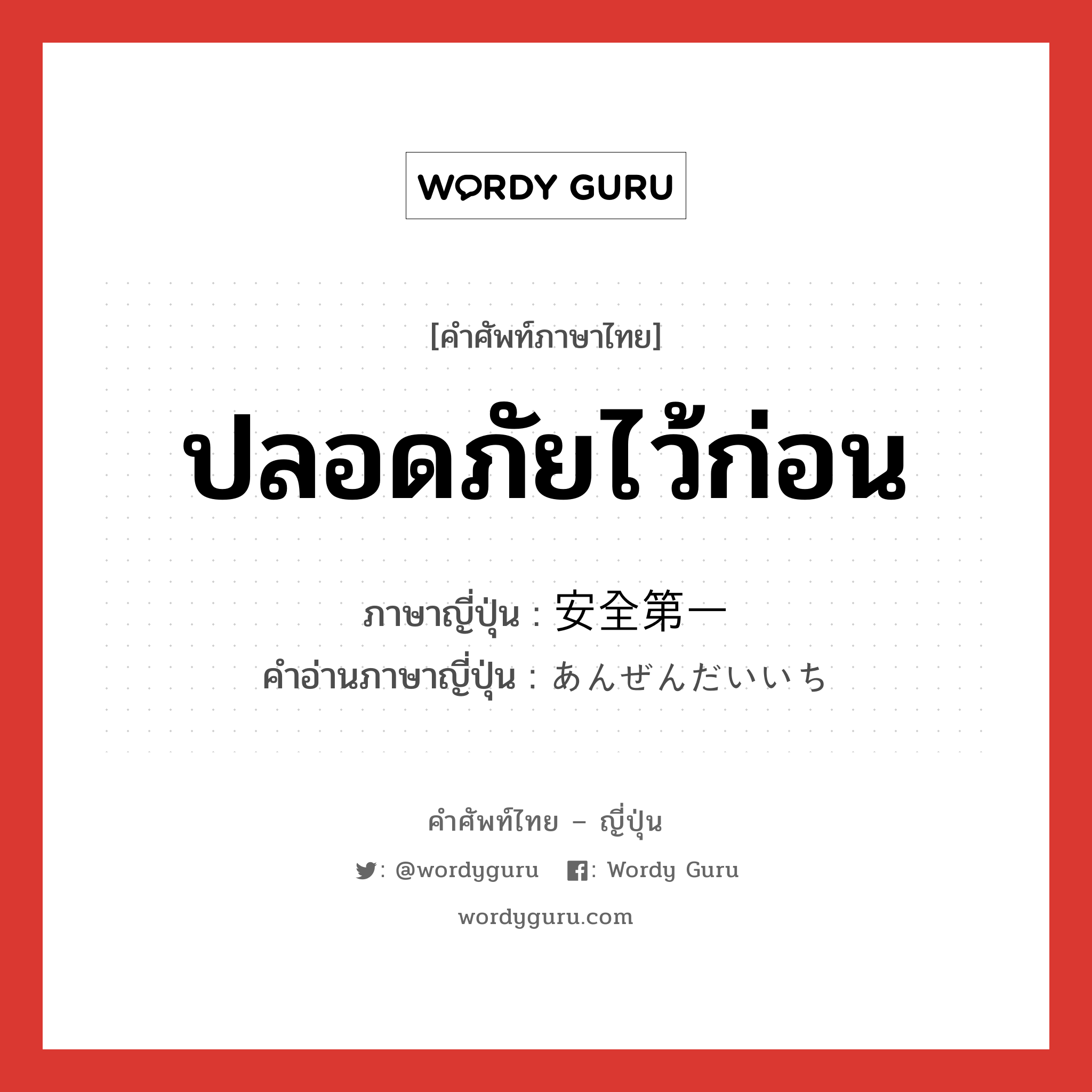 ปลอดภัยไว้ก่อน ภาษาญี่ปุ่นคืออะไร, คำศัพท์ภาษาไทย - ญี่ปุ่น ปลอดภัยไว้ก่อน ภาษาญี่ปุ่น 安全第一 คำอ่านภาษาญี่ปุ่น あんぜんだいいち หมวด n หมวด n