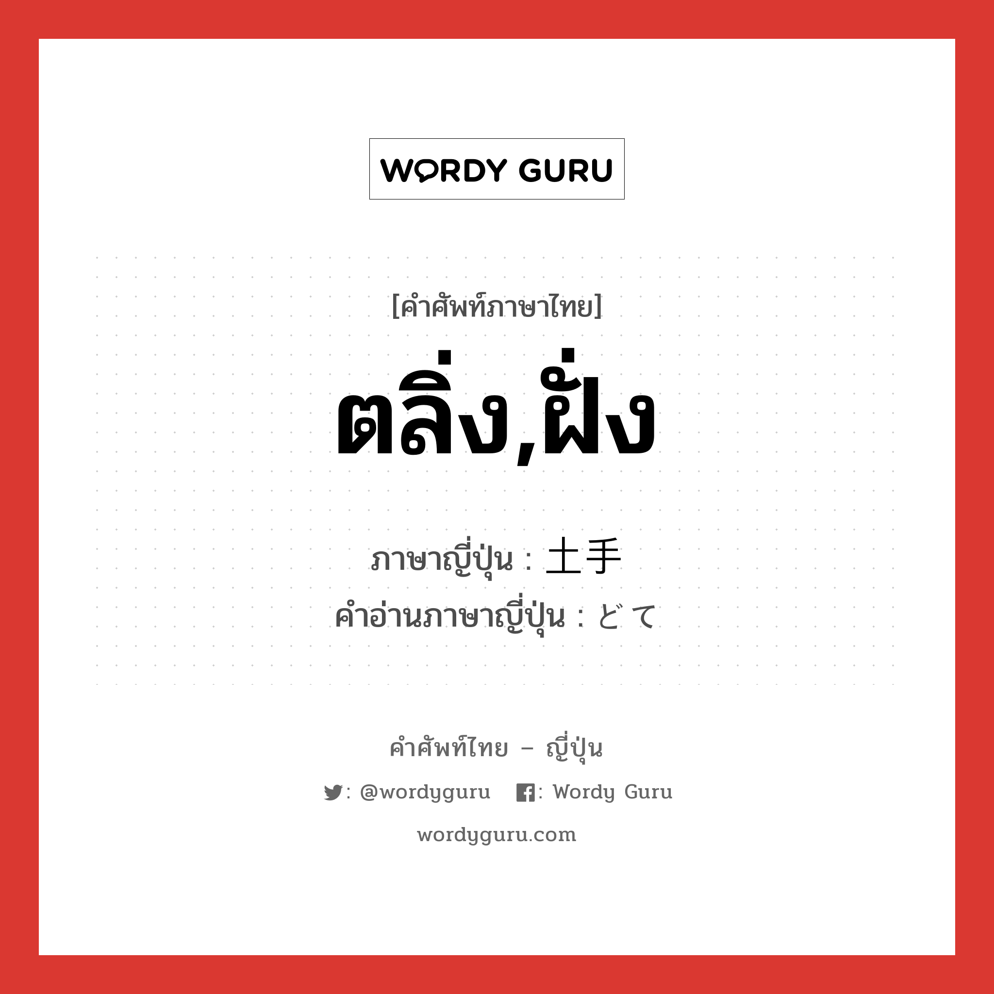 ตลิ่ง,ฝั่ง ภาษาญี่ปุ่นคืออะไร, คำศัพท์ภาษาไทย - ญี่ปุ่น ตลิ่ง,ฝั่ง ภาษาญี่ปุ่น 土手 คำอ่านภาษาญี่ปุ่น どて หมวด n หมวด n