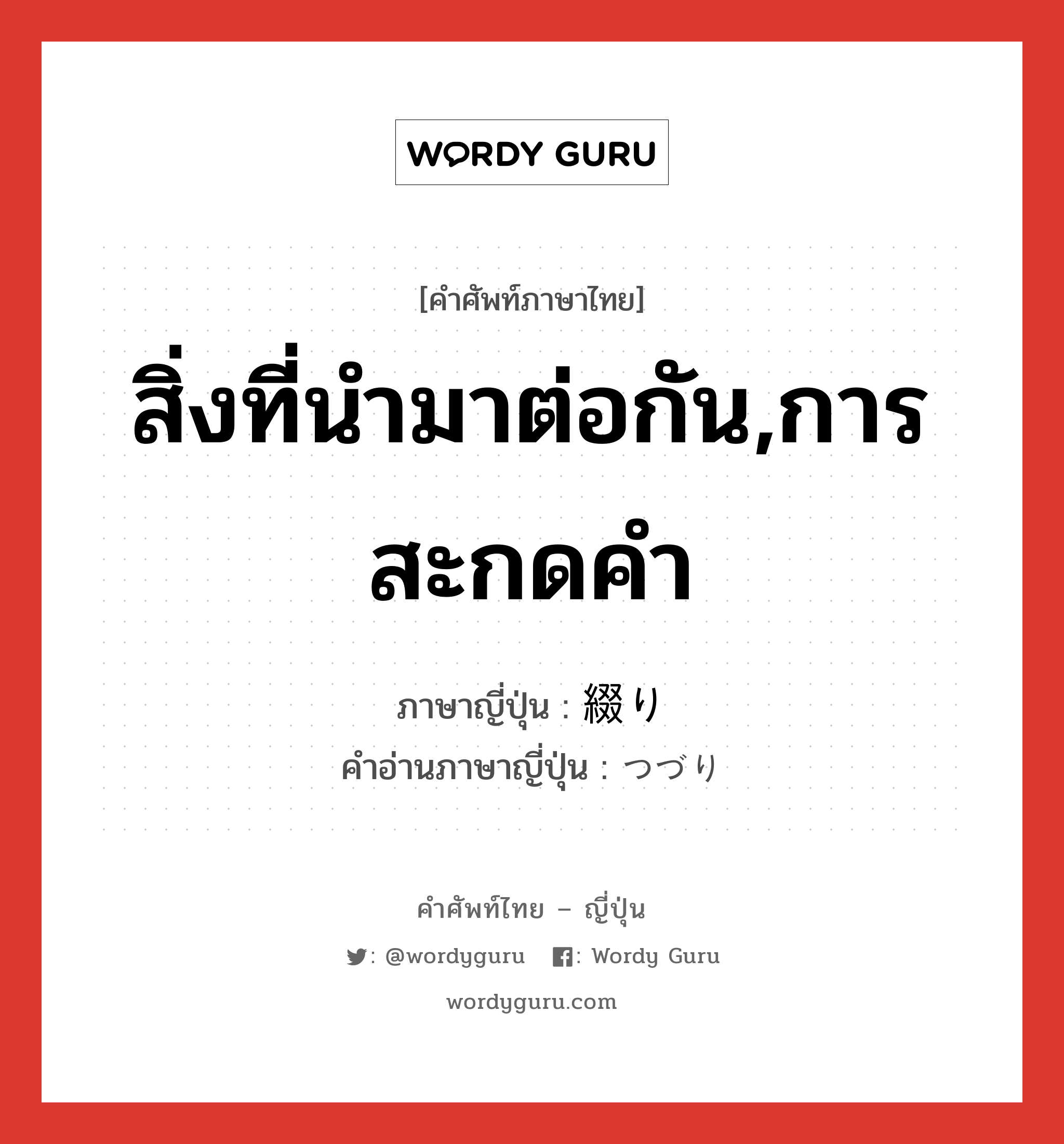 สิ่งที่นำมาต่อกัน,การสะกดคำ ภาษาญี่ปุ่นคืออะไร, คำศัพท์ภาษาไทย - ญี่ปุ่น สิ่งที่นำมาต่อกัน,การสะกดคำ ภาษาญี่ปุ่น 綴り คำอ่านภาษาญี่ปุ่น つづり หมวด n หมวด n