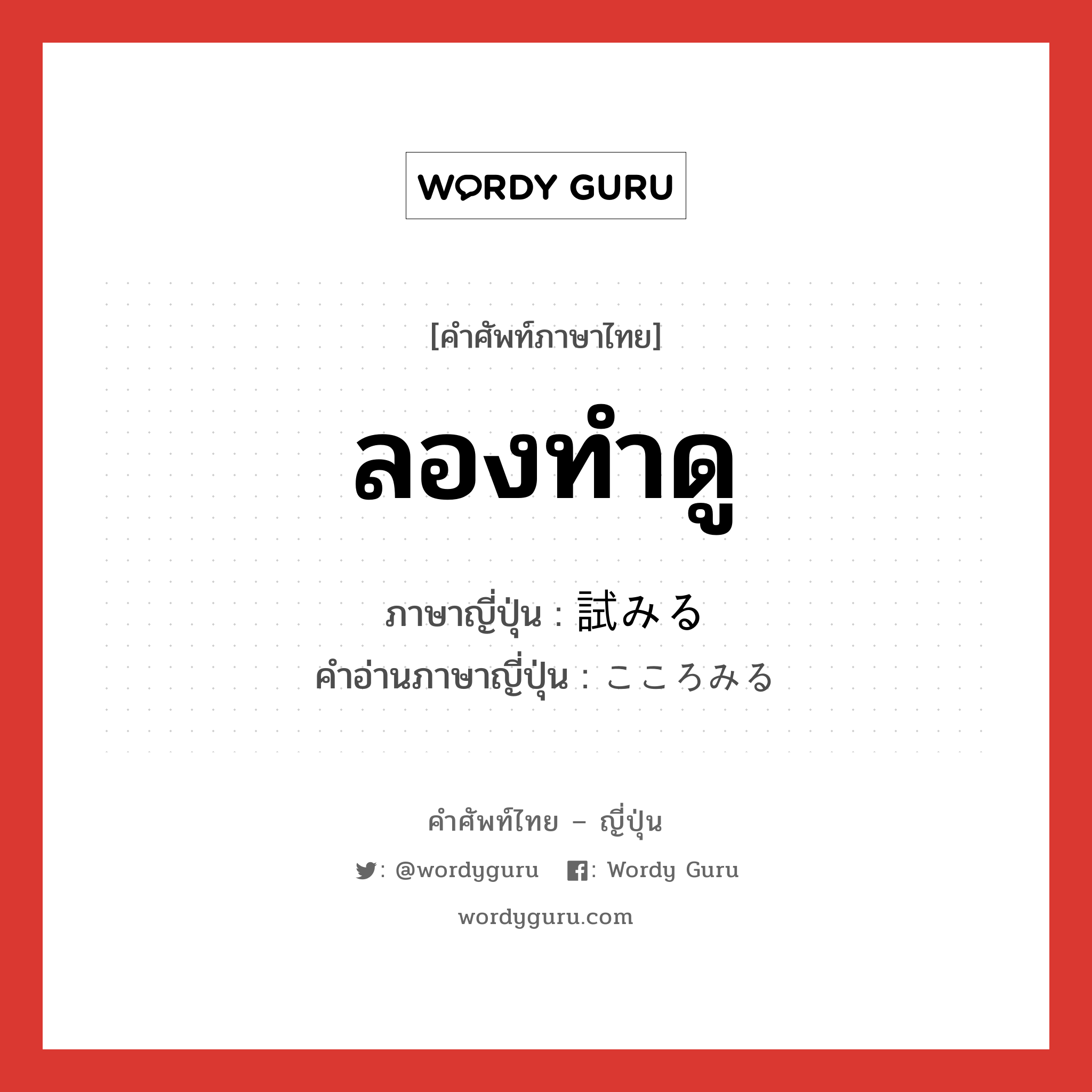 ลองทำดู ภาษาญี่ปุ่นคืออะไร, คำศัพท์ภาษาไทย - ญี่ปุ่น ลองทำดู ภาษาญี่ปุ่น 試みる คำอ่านภาษาญี่ปุ่น こころみる หมวด v1 หมวด v1