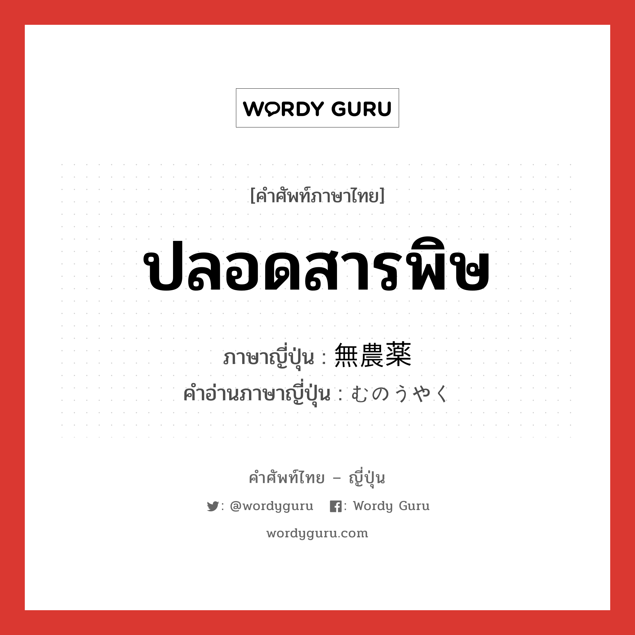 ปลอดสารพิษ ภาษาญี่ปุ่นคืออะไร, คำศัพท์ภาษาไทย - ญี่ปุ่น ปลอดสารพิษ ภาษาญี่ปุ่น 無農薬 คำอ่านภาษาญี่ปุ่น むのうやく หมวด adj-no หมวด adj-no