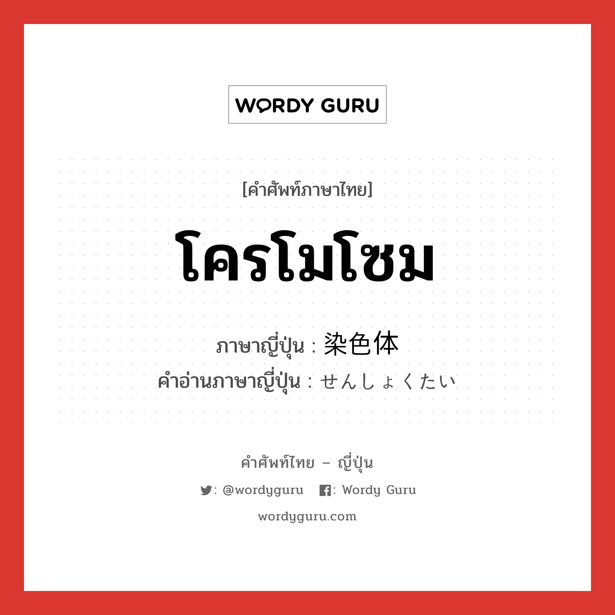 โครโมโซม ภาษาญี่ปุ่นคืออะไร, คำศัพท์ภาษาไทย - ญี่ปุ่น โครโมโซม ภาษาญี่ปุ่น 染色体 คำอ่านภาษาญี่ปุ่น せんしょくたい หมวด n หมวด n