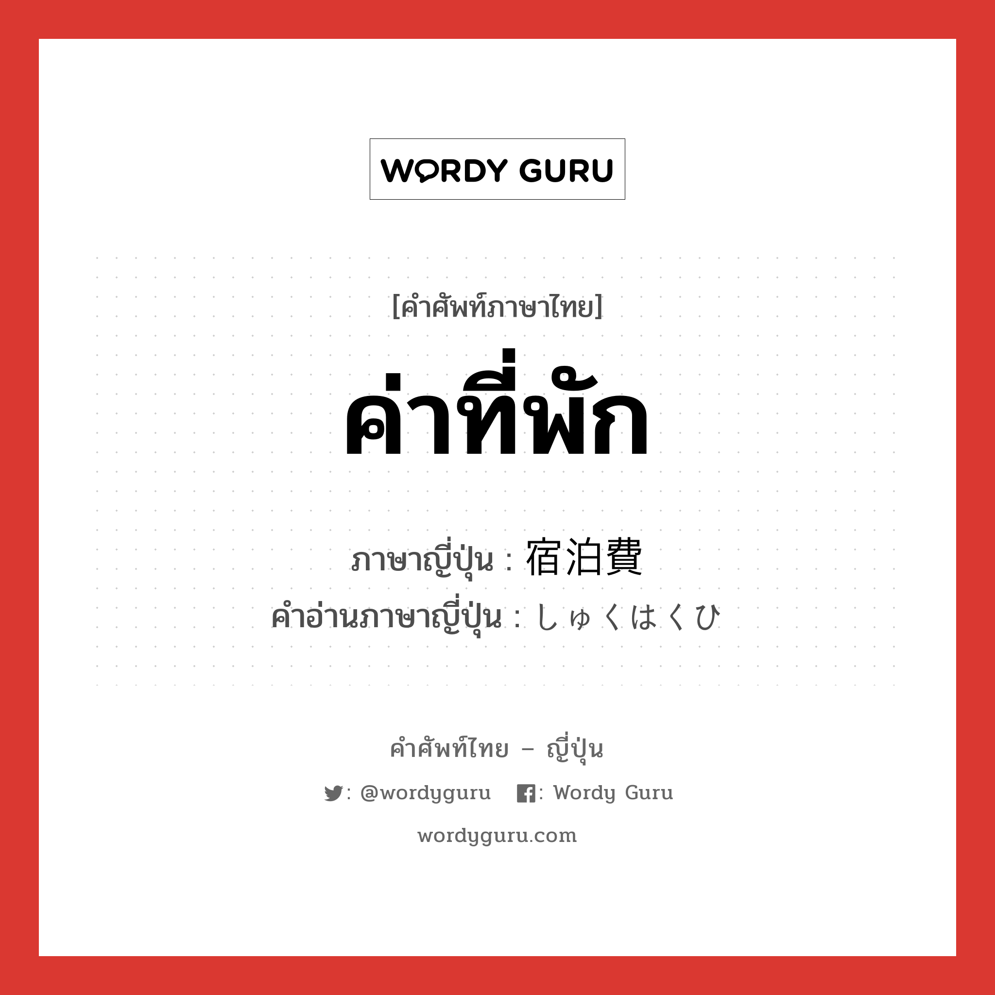 ค่าที่พัก ภาษาญี่ปุ่นคืออะไร, คำศัพท์ภาษาไทย - ญี่ปุ่น ค่าที่พัก ภาษาญี่ปุ่น 宿泊費 คำอ่านภาษาญี่ปุ่น しゅくはくひ หมวด n หมวด n