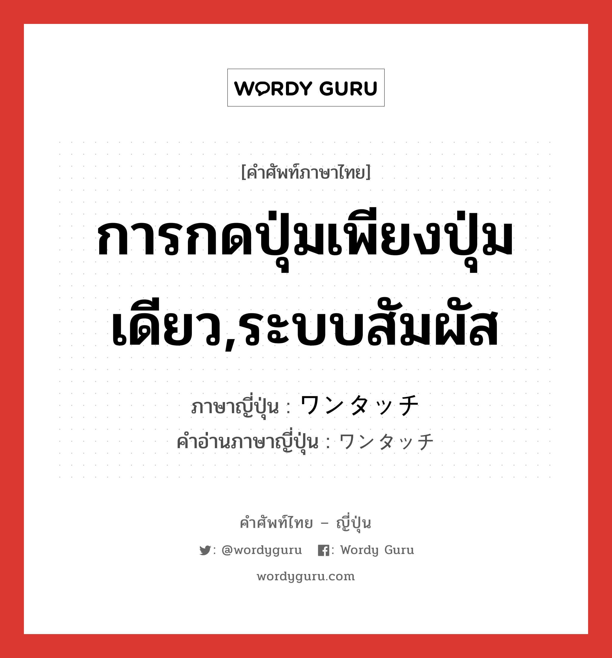 การกดปุ่มเพียงปุ่มเดียว,ระบบสัมผัส ภาษาญี่ปุ่นคืออะไร, คำศัพท์ภาษาไทย - ญี่ปุ่น การกดปุ่มเพียงปุ่มเดียว,ระบบสัมผัส ภาษาญี่ปุ่น ワンタッチ คำอ่านภาษาญี่ปุ่น ワンタッチ หมวด n หมวด n