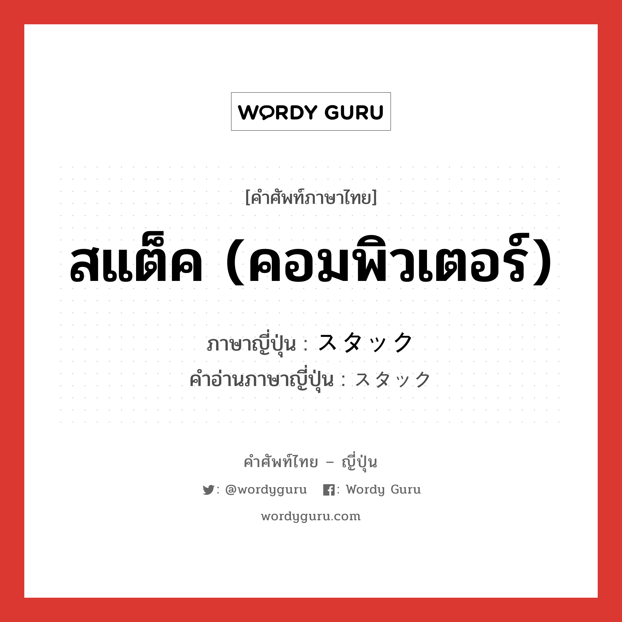 สแต็ค (คอมพิวเตอร์) ภาษาญี่ปุ่นคืออะไร, คำศัพท์ภาษาไทย - ญี่ปุ่น สแต็ค (คอมพิวเตอร์) ภาษาญี่ปุ่น スタック คำอ่านภาษาญี่ปุ่น スタック หมวด n หมวด n