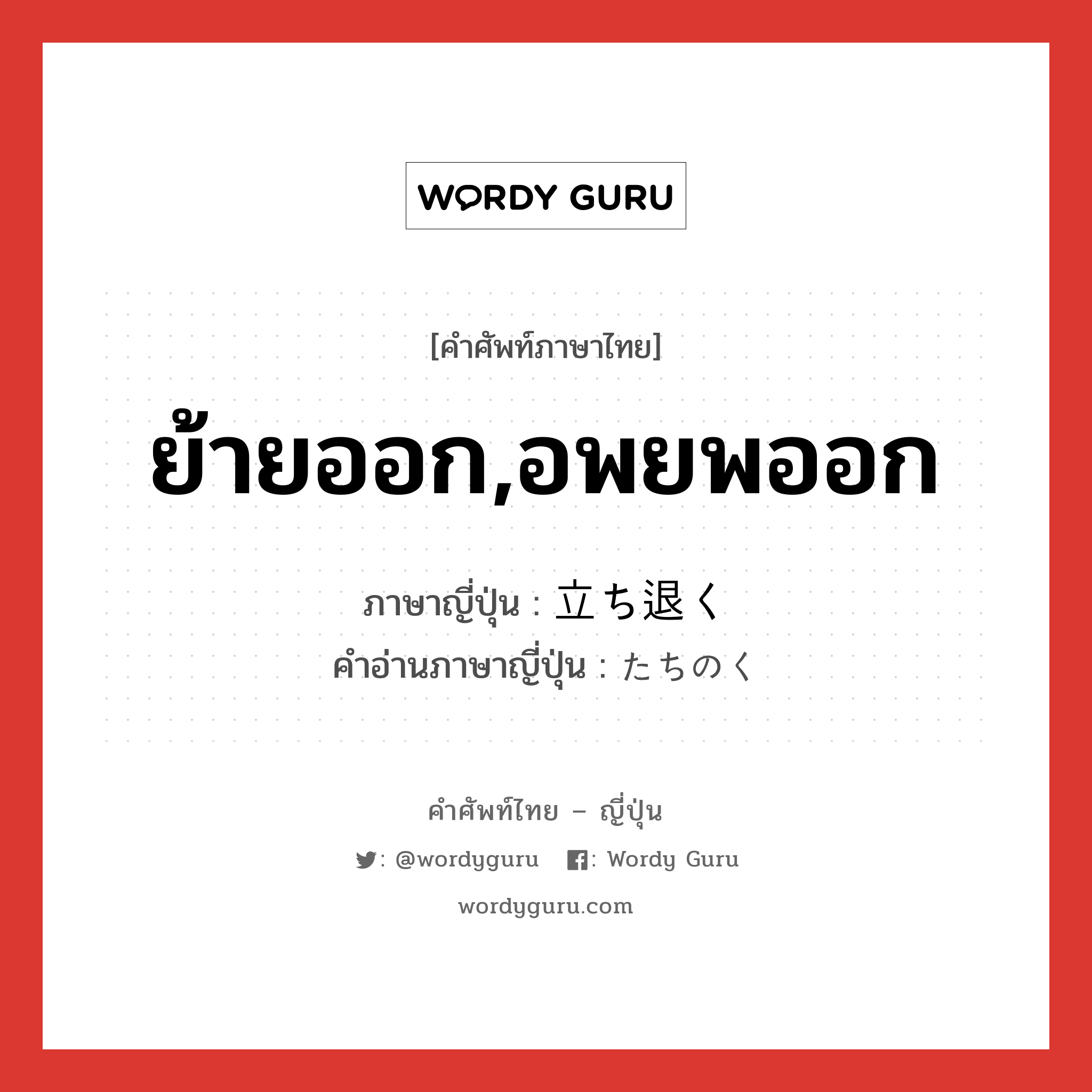 ย้ายออก,อพยพออก ภาษาญี่ปุ่นคืออะไร, คำศัพท์ภาษาไทย - ญี่ปุ่น ย้ายออก,อพยพออก ภาษาญี่ปุ่น 立ち退く คำอ่านภาษาญี่ปุ่น たちのく หมวด v5k หมวด v5k