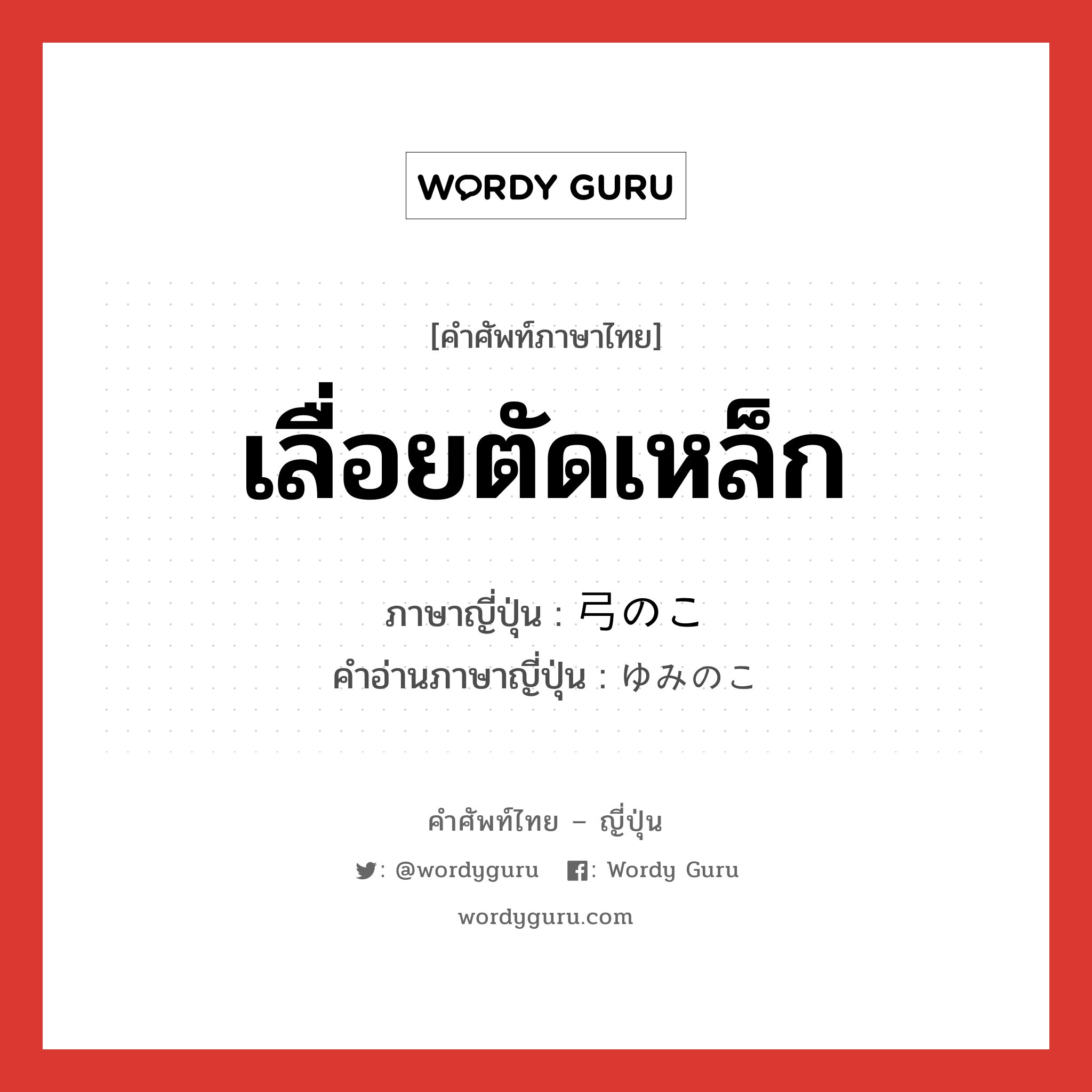 เลื่อยตัดเหล็ก ภาษาญี่ปุ่นคืออะไร, คำศัพท์ภาษาไทย - ญี่ปุ่น เลื่อยตัดเหล็ก ภาษาญี่ปุ่น 弓のこ คำอ่านภาษาญี่ปุ่น ゆみのこ หมวด n หมวด n