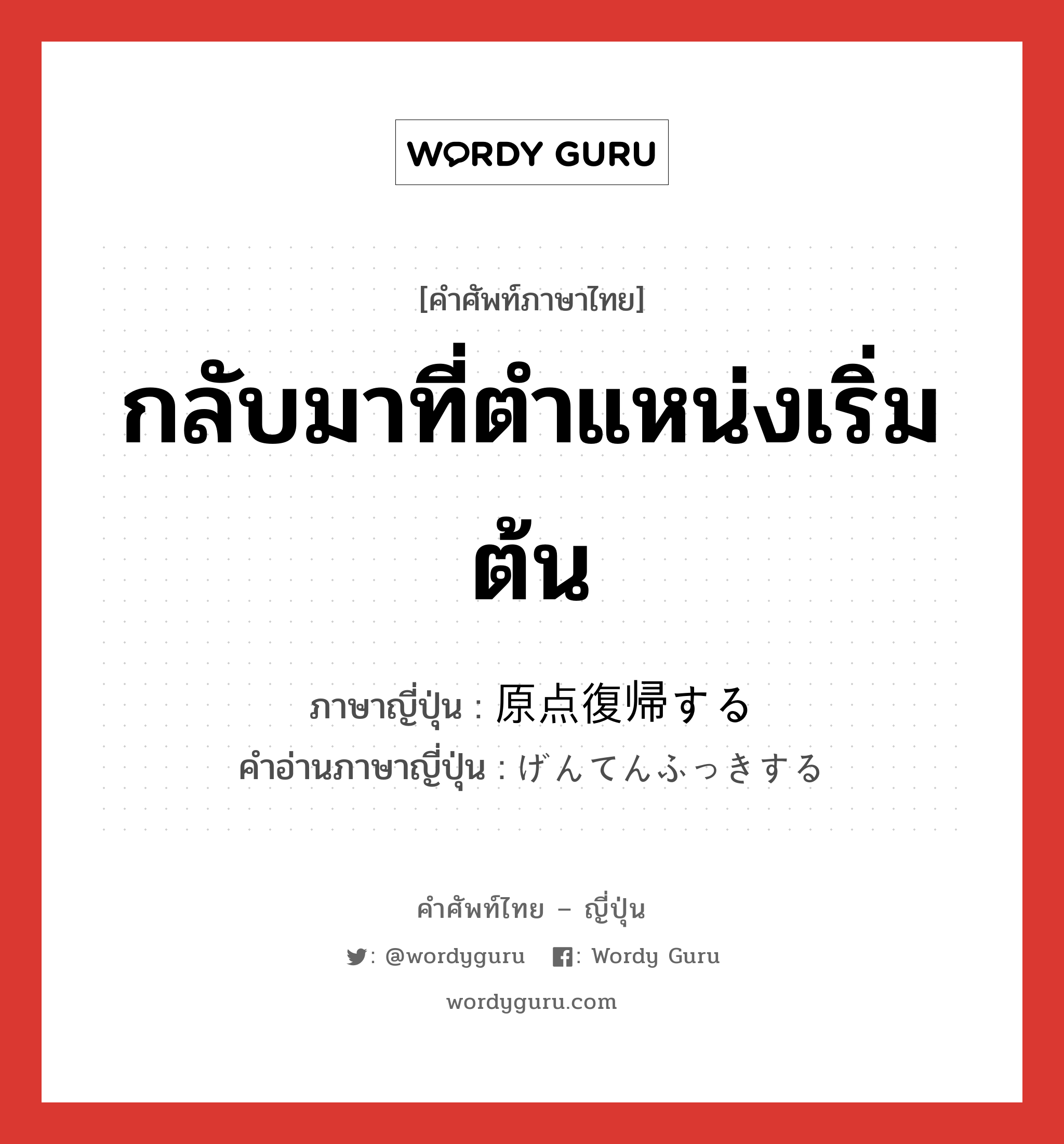 กลับมาที่ตำแหน่งเริ่มต้น ภาษาญี่ปุ่นคืออะไร, คำศัพท์ภาษาไทย - ญี่ปุ่น กลับมาที่ตำแหน่งเริ่มต้น ภาษาญี่ปุ่น 原点復帰する คำอ่านภาษาญี่ปุ่น げんてんふっきする หมวด v หมวด v